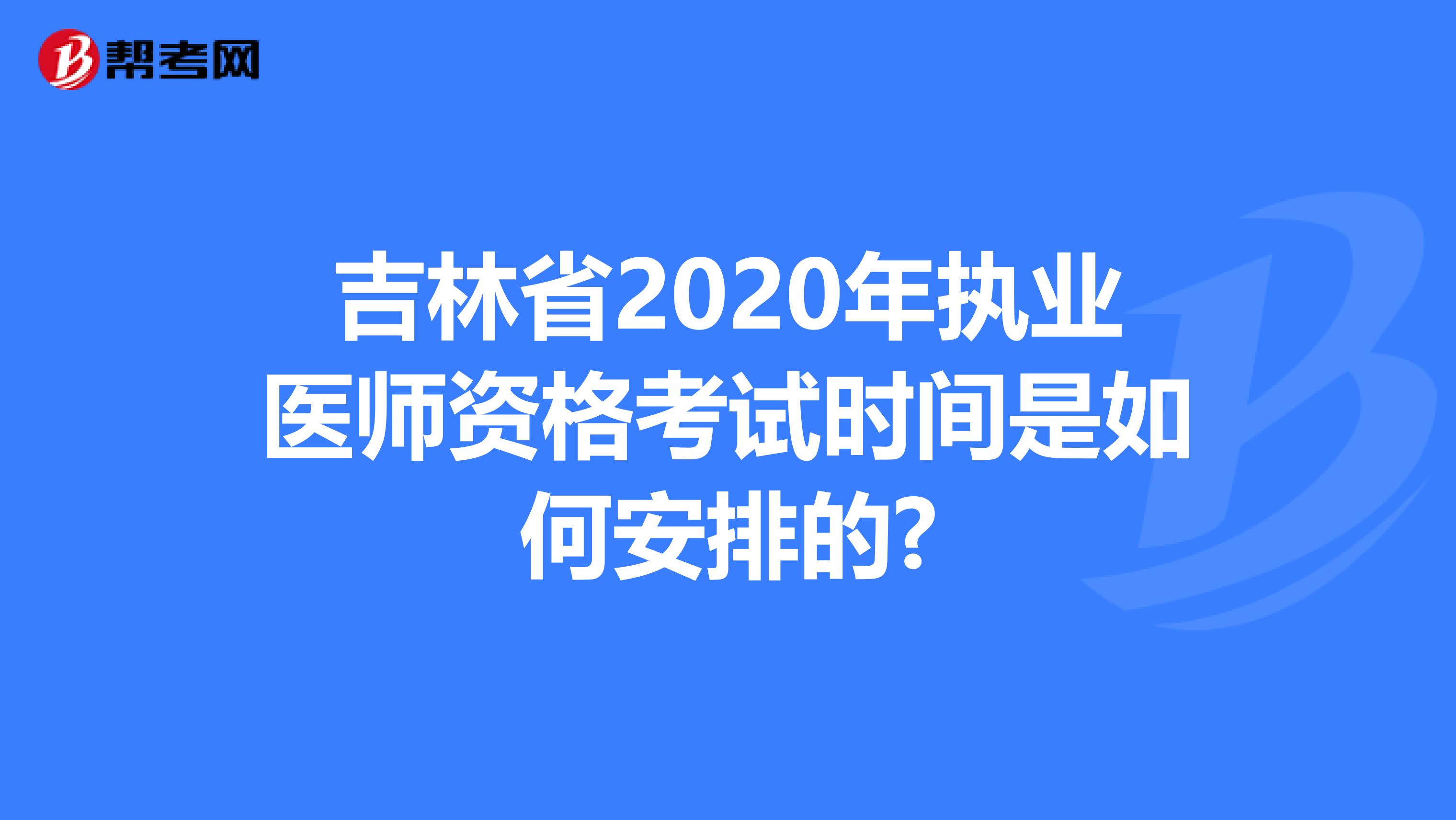 吉林省2020年执业医师资格考试时间是如何安排的?