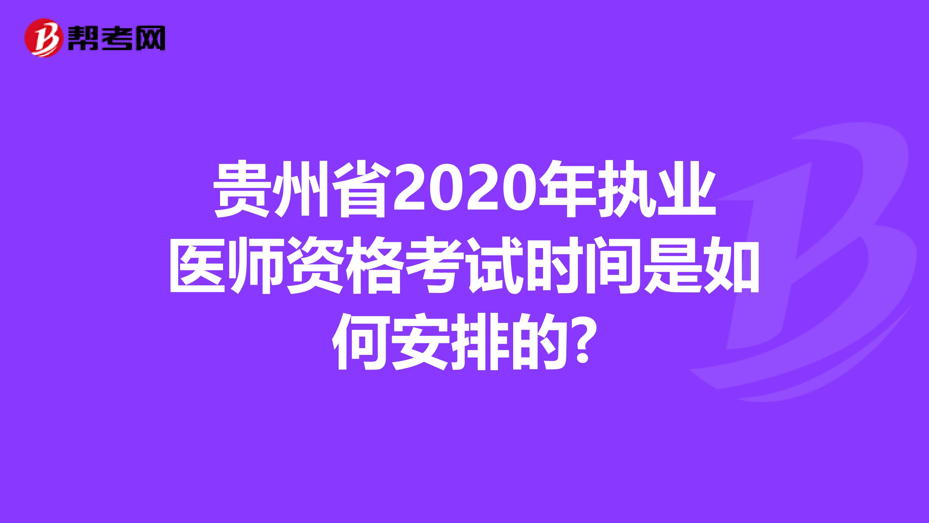 贵州省2020年执业医师资格考试时间是如何安排的?