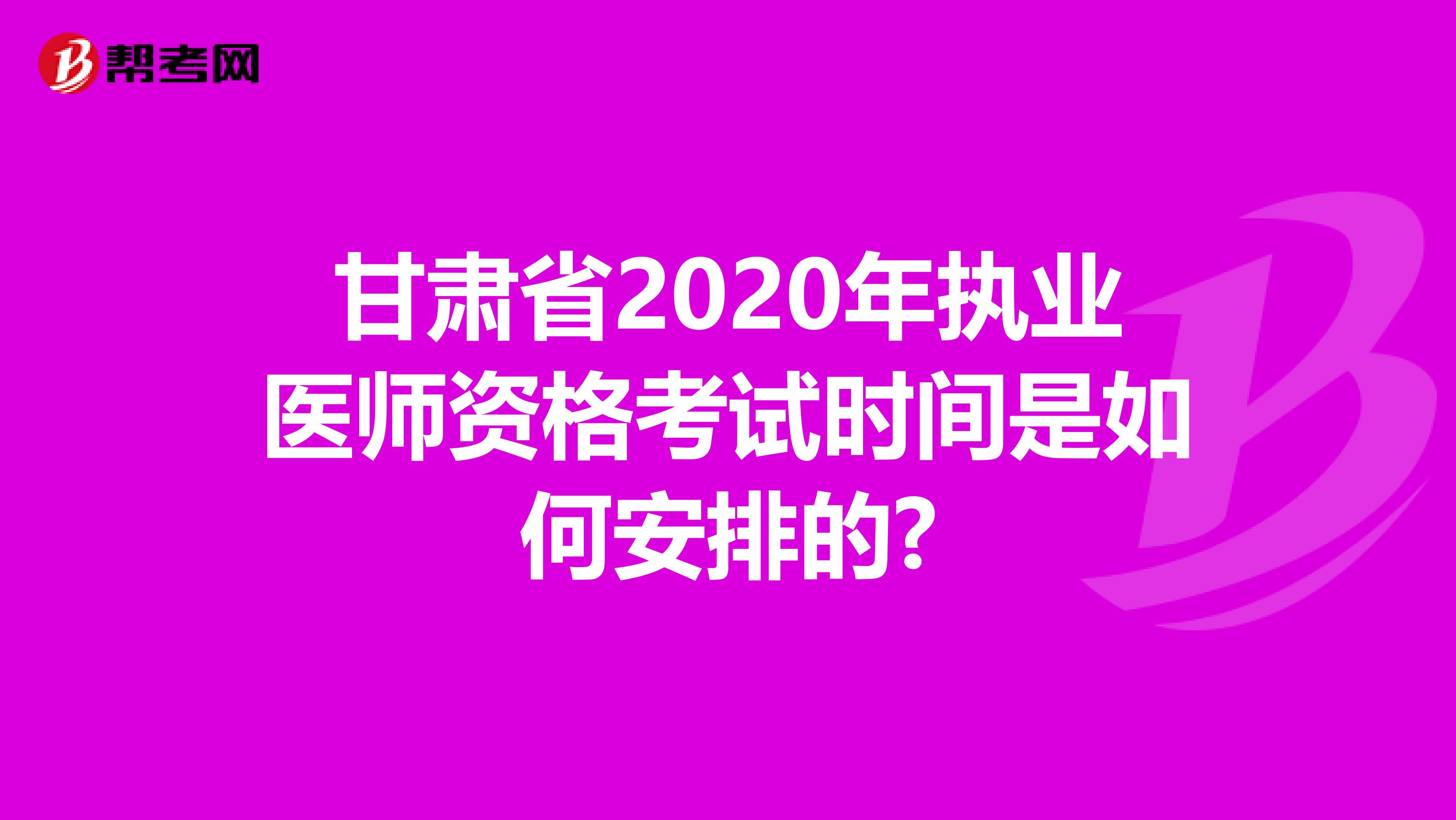 甘肃省2020年执业医师资格考试时间是如何安排的?