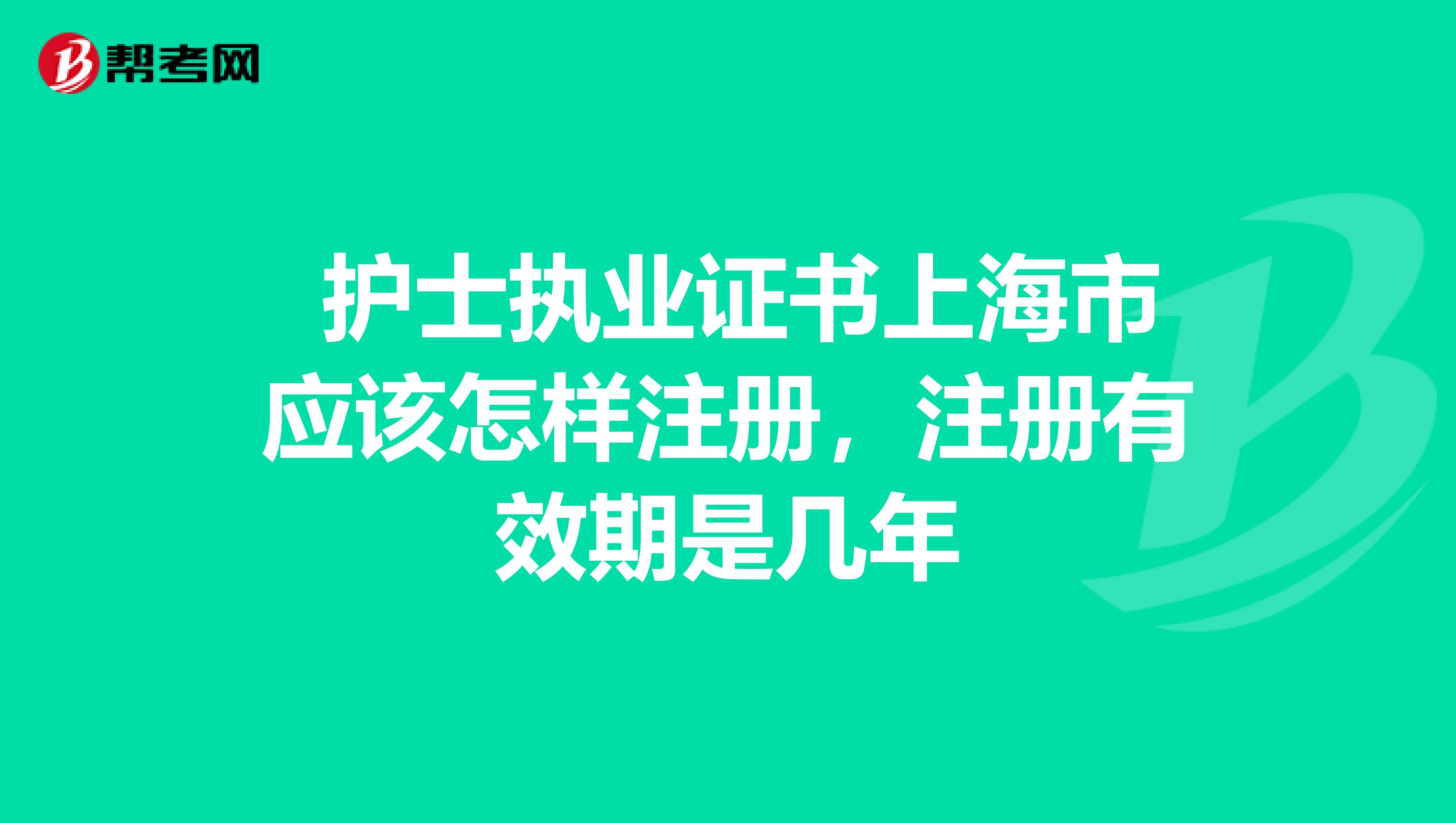  護士執業證書上海市應該怎樣注冊，注冊有效期是幾年