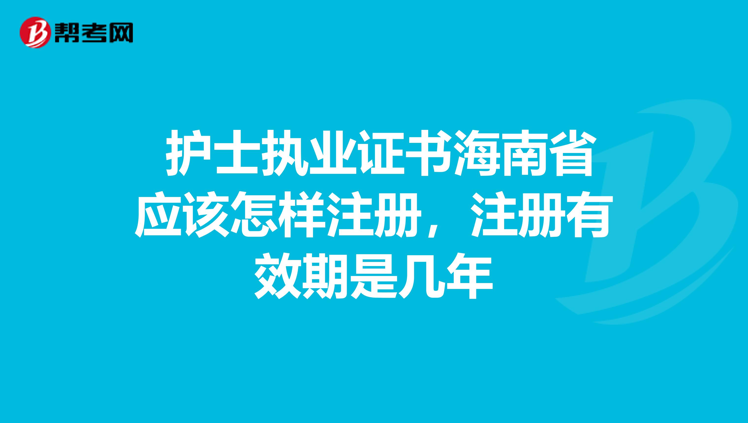  護士執業證書海南省應該怎樣注冊，注冊有效期是幾年