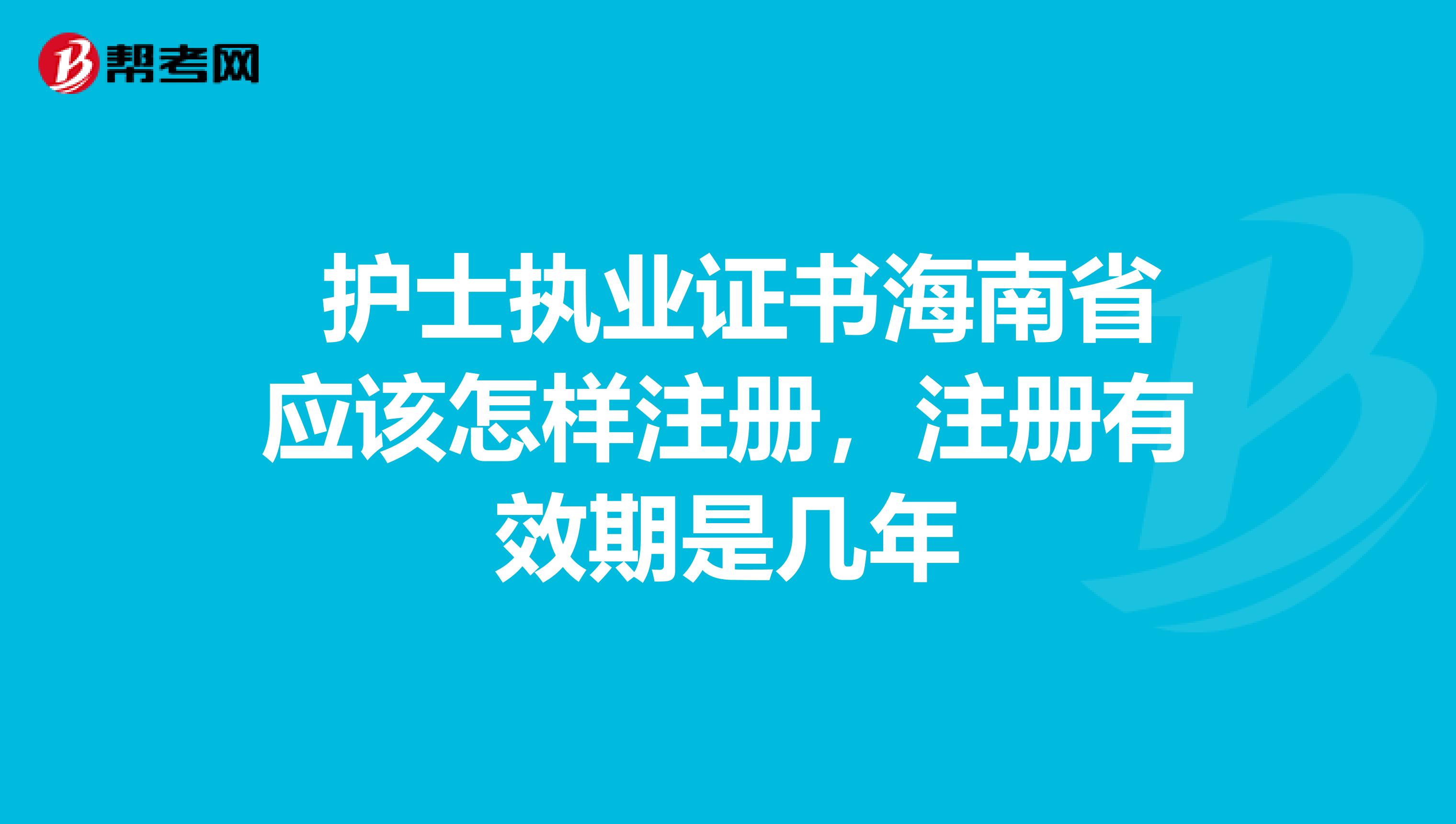  护士执业证书海南省应该怎样注册，注册有效期是几年