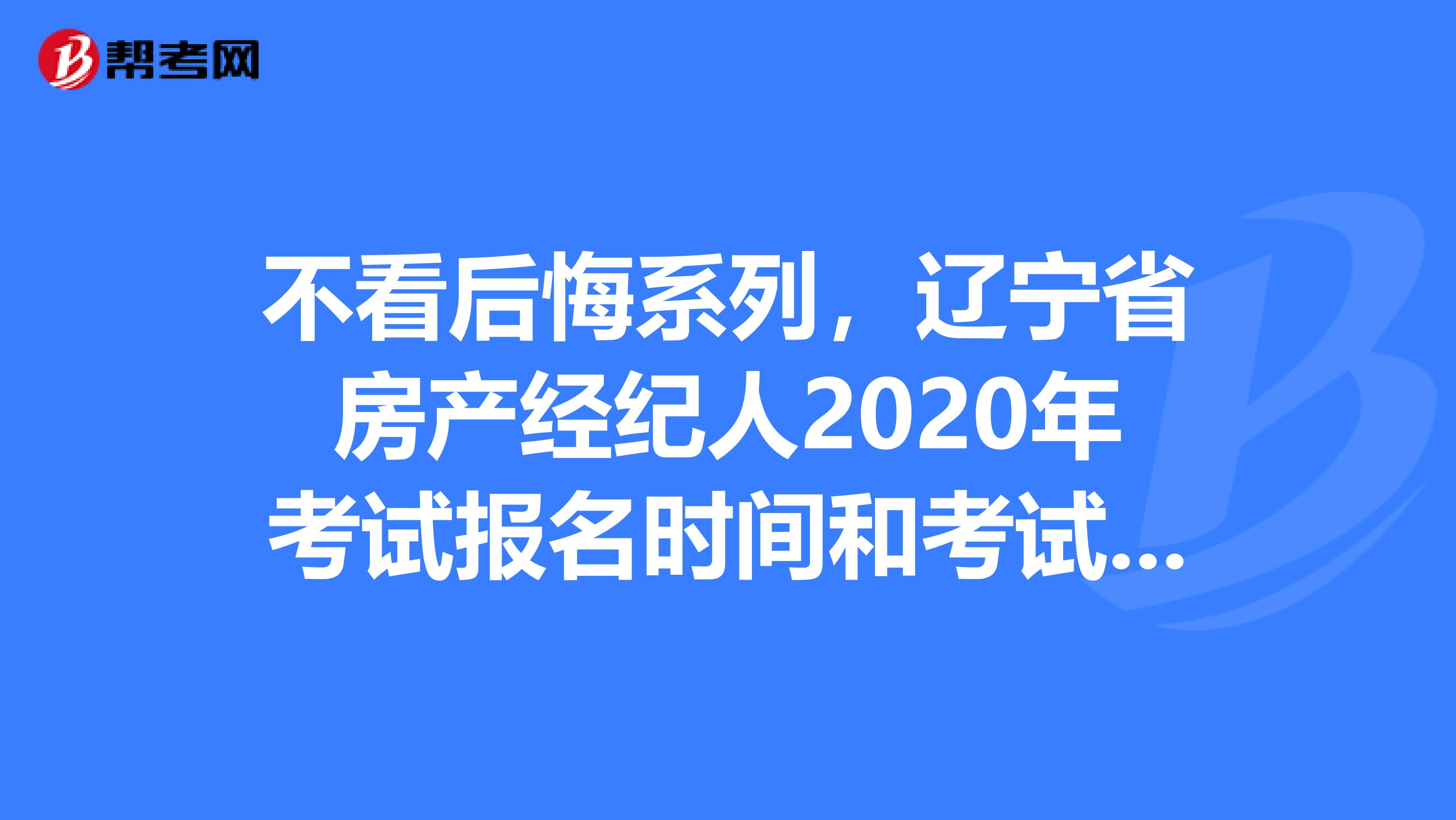 不看后悔系列，辽宁省房产经纪人2020年考试报名时间和考试时间