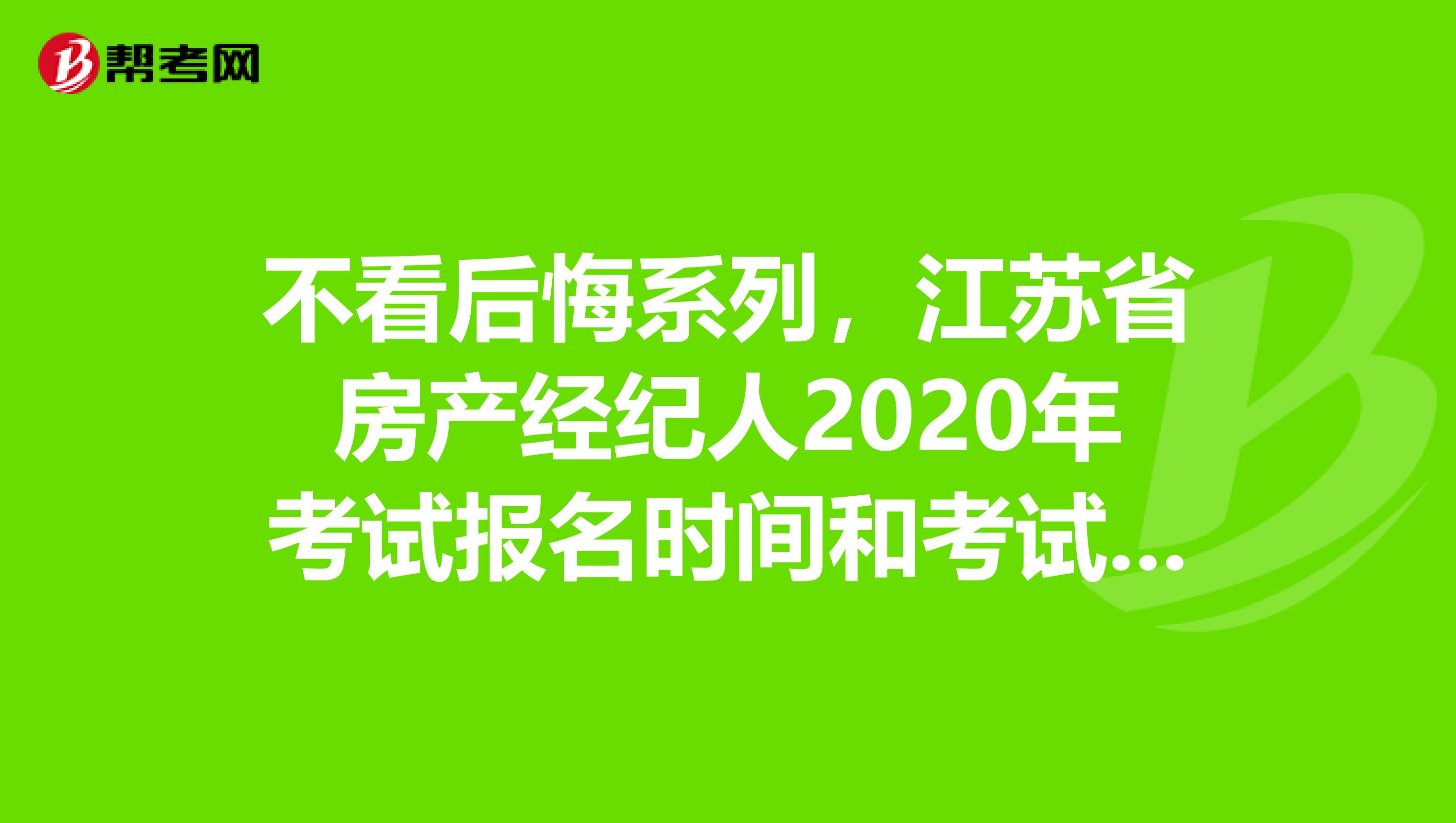 不看后悔系列，江苏省房产经纪人2020年考试报名时间和考试时间