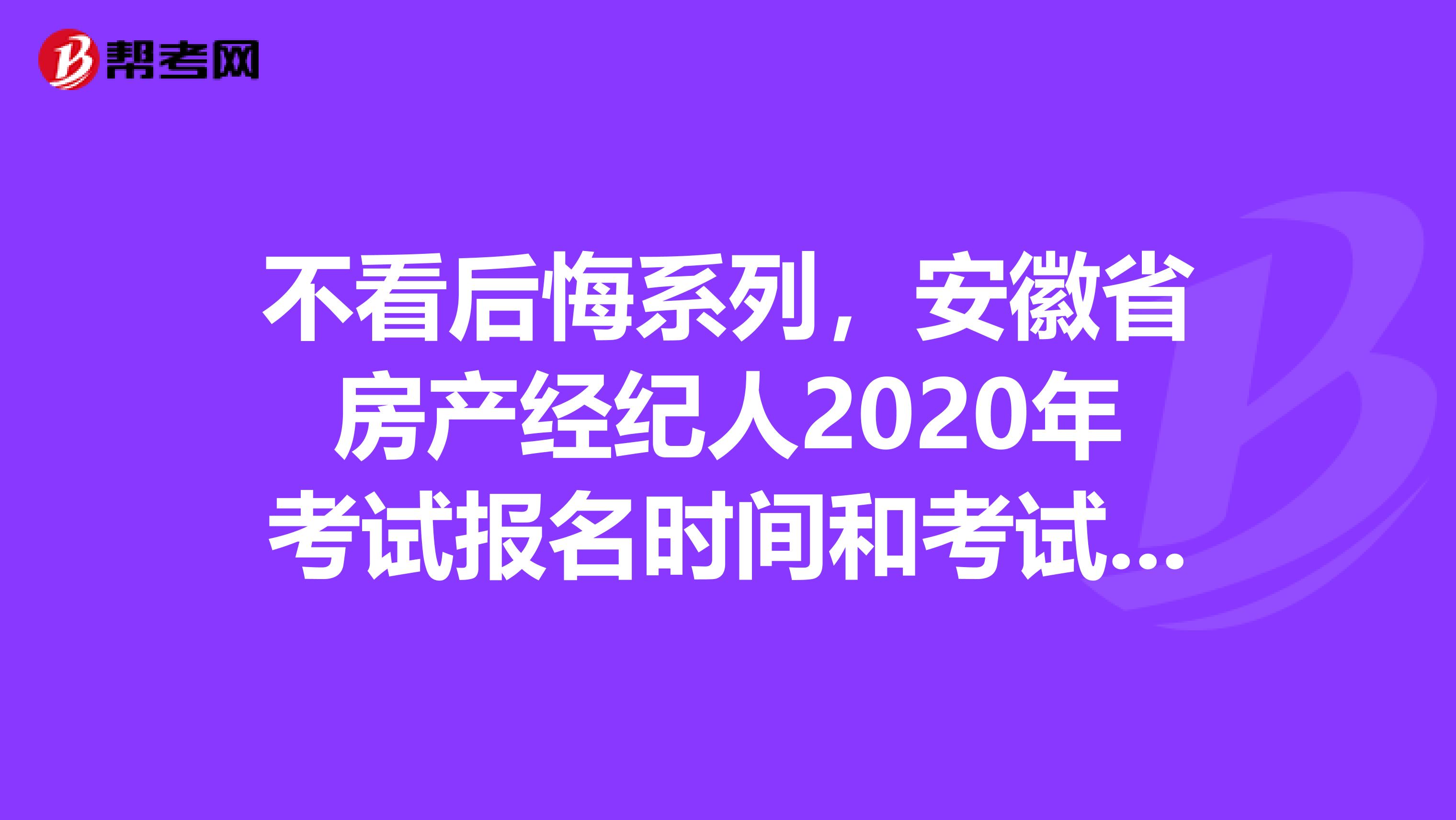 不看后悔系列，安徽省房产经纪人2020年考试报名时间和考试时间