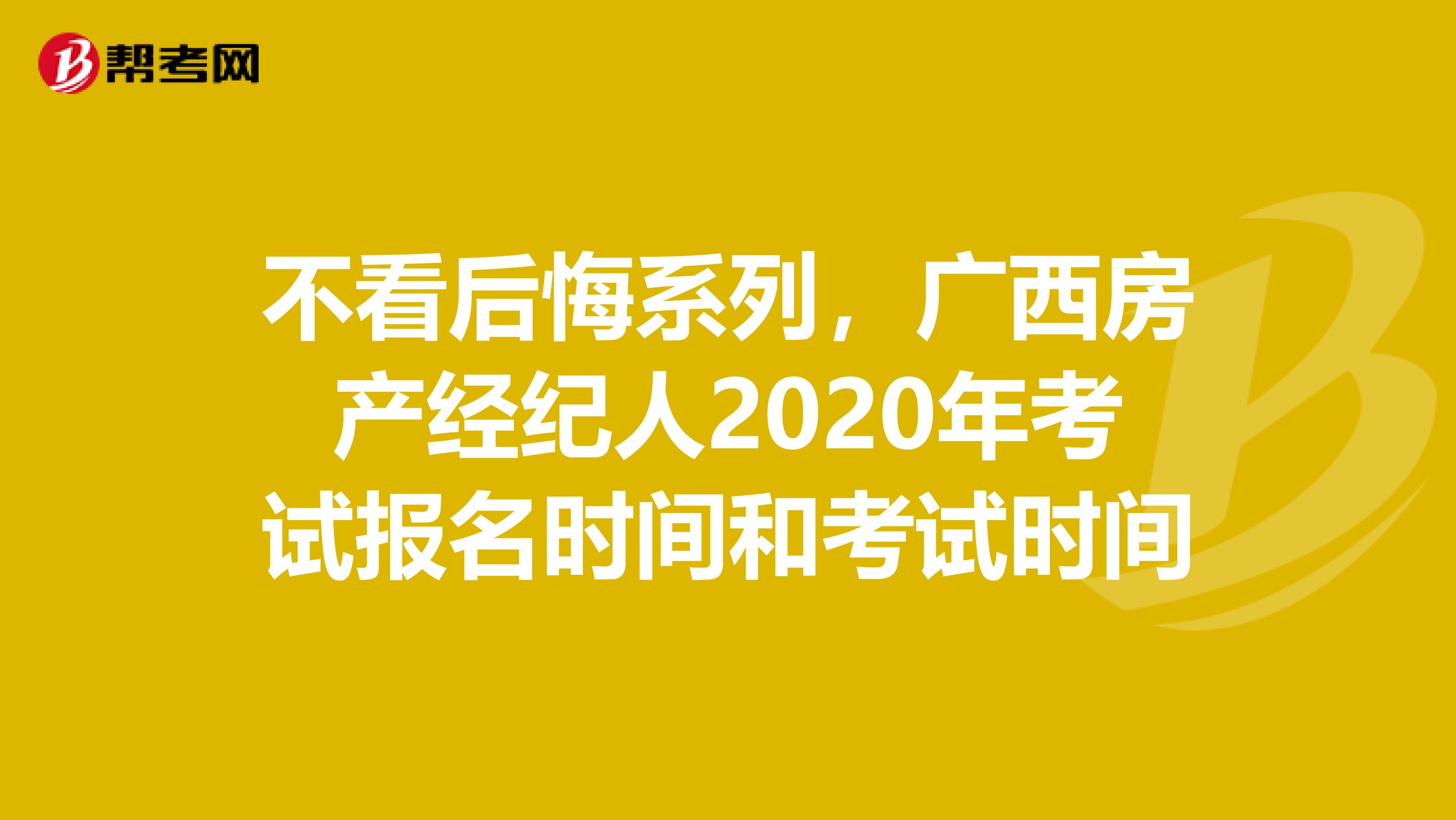 不看后悔系列，广西房产经纪人2020年考试报名时间和考试时间