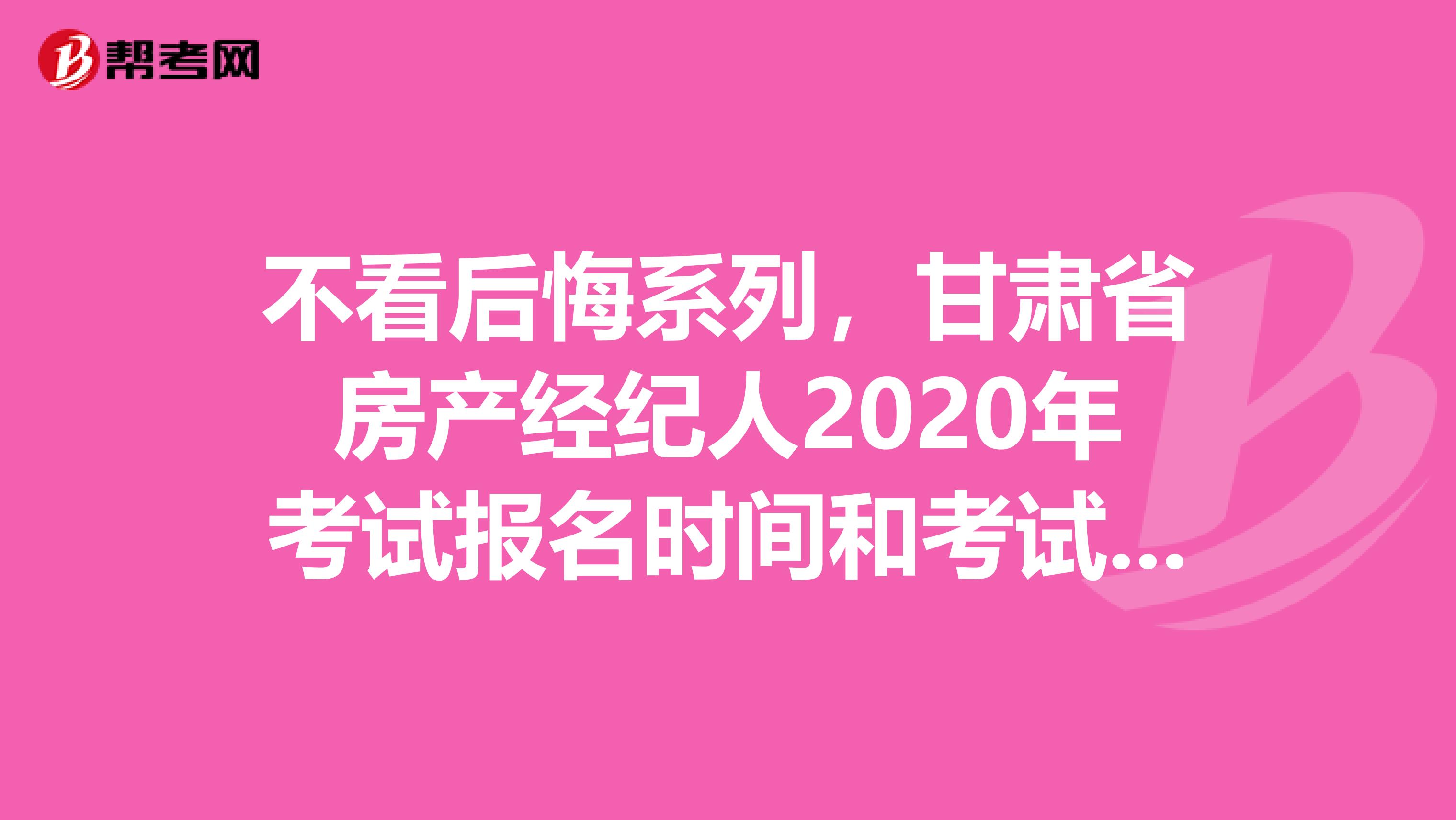 不看后悔系列，甘肃省房产经纪人2020年考试报名时间和考试时间