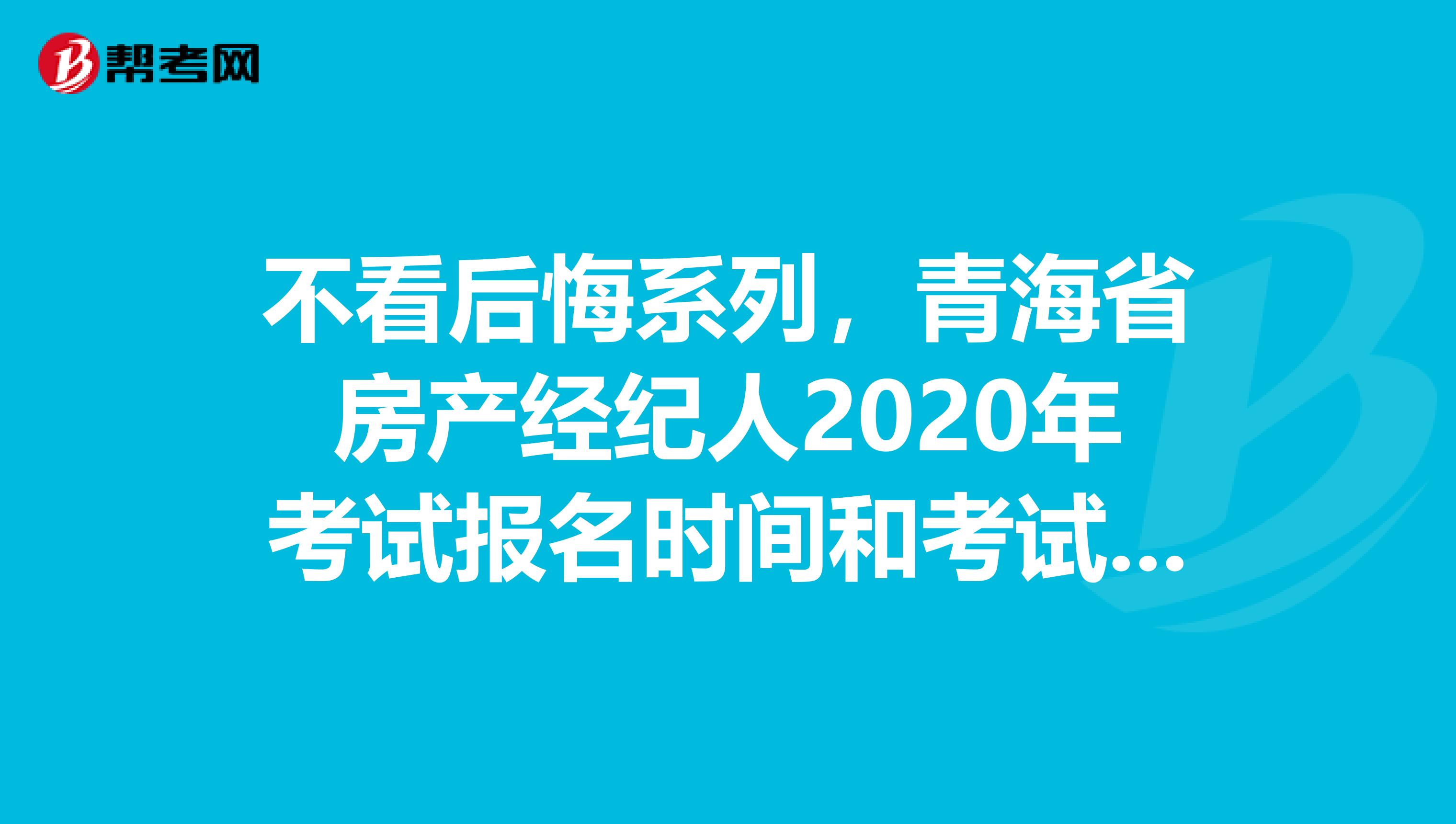不看后悔系列，青海省房产经纪人2020年考试报名时间和考试时间