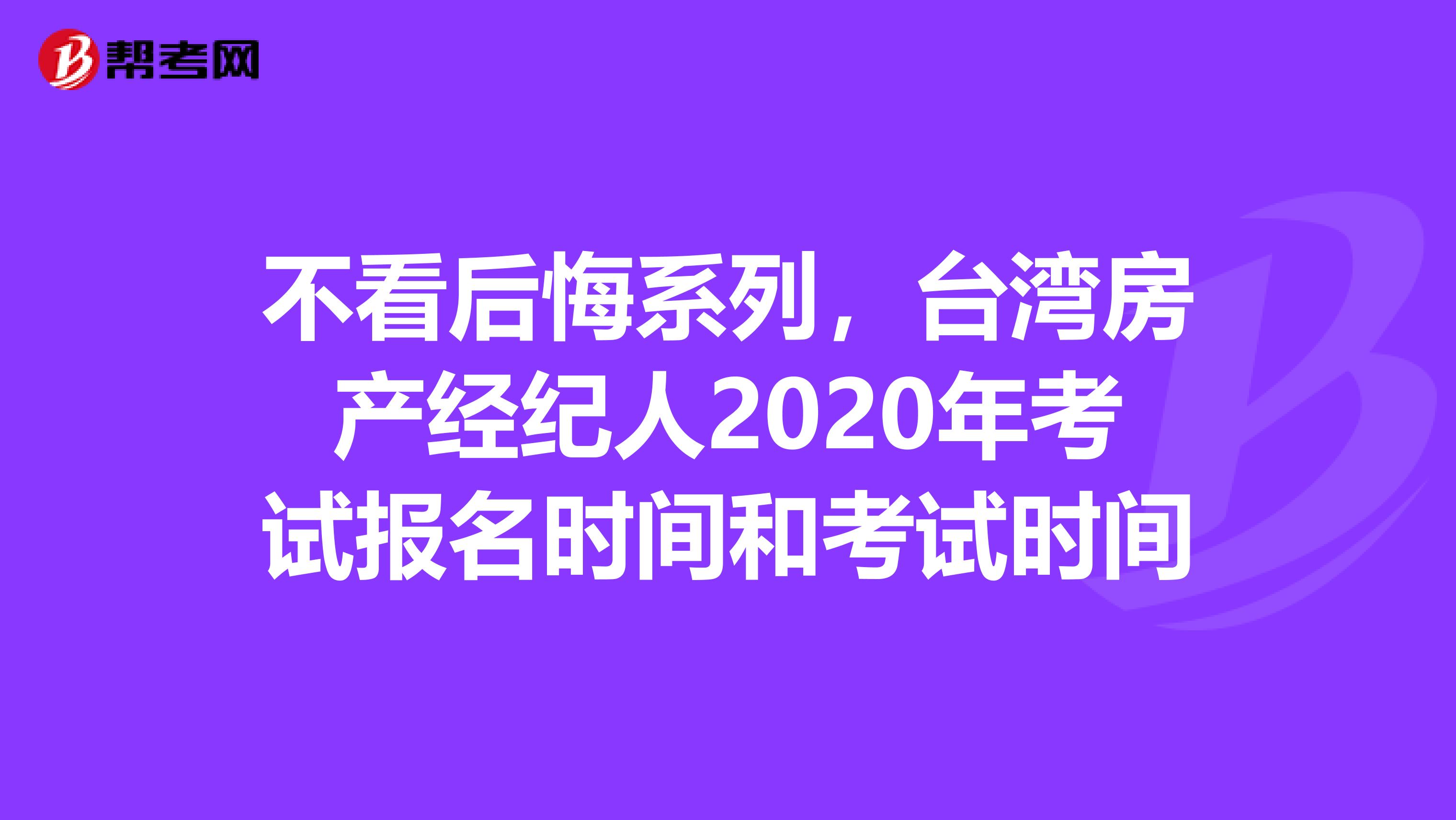 不看后悔系列，台湾房产经纪人2020年考试报名时间和考试时间