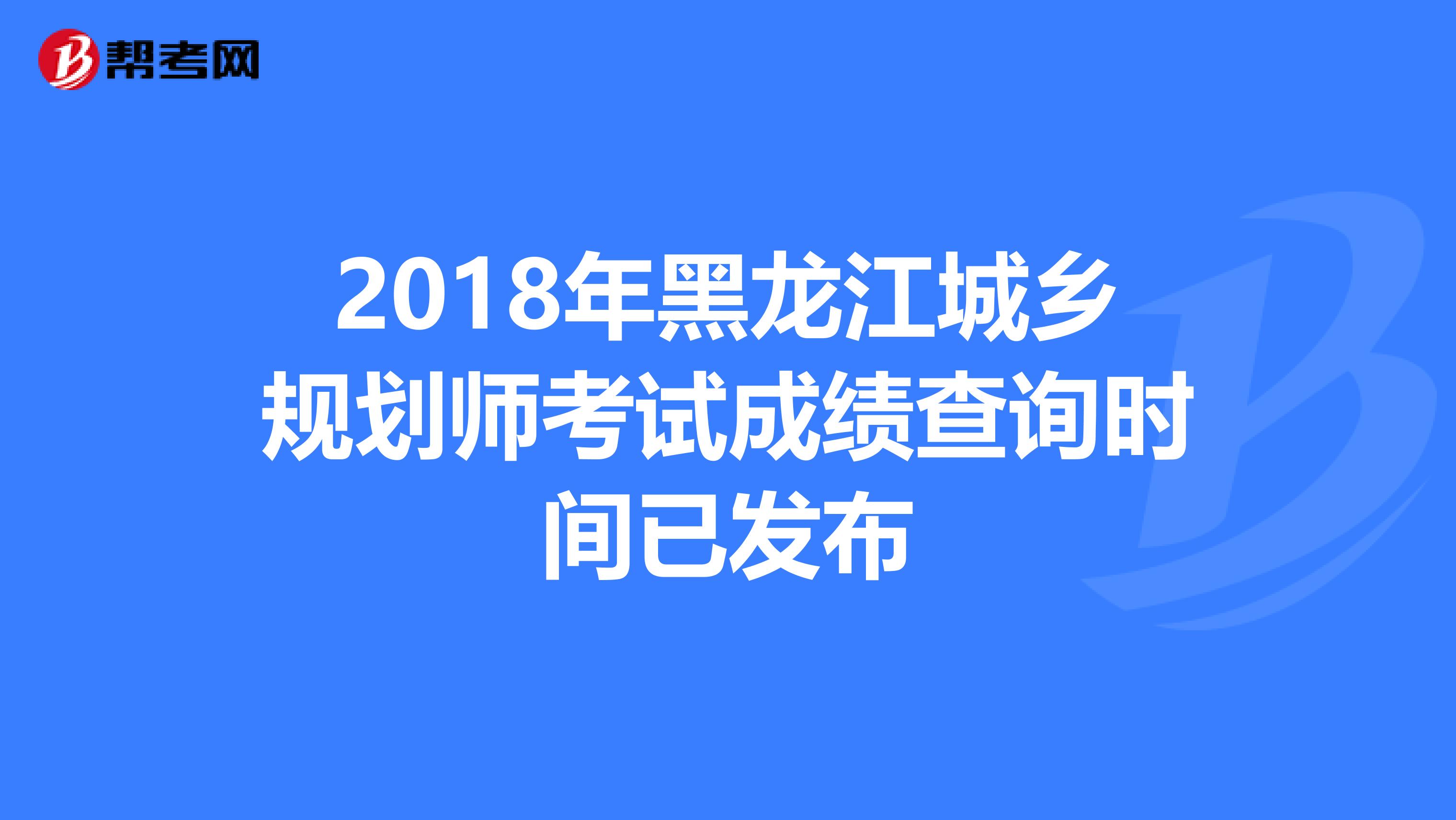 2018年黑龙江城乡规划师考试成绩查询时间已发布