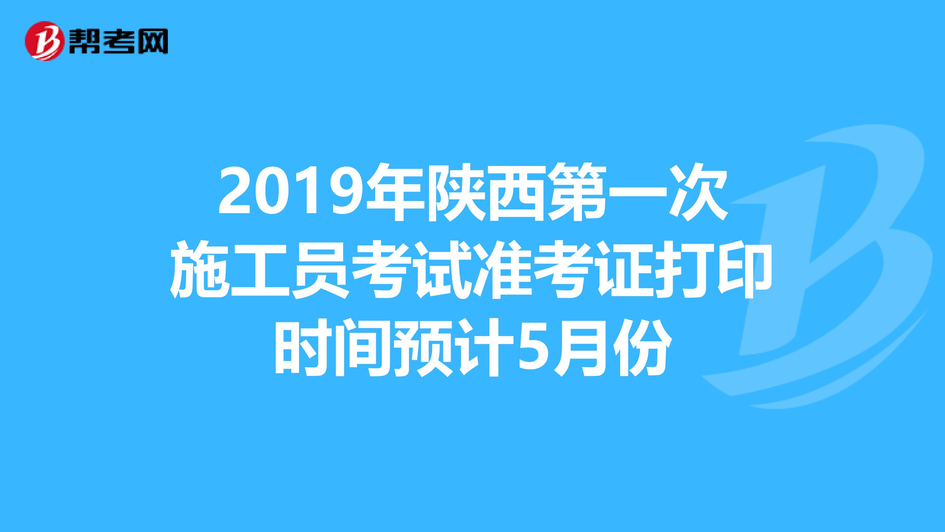 2019年陕西第一次施工员考试准考证打印时间预计5月份