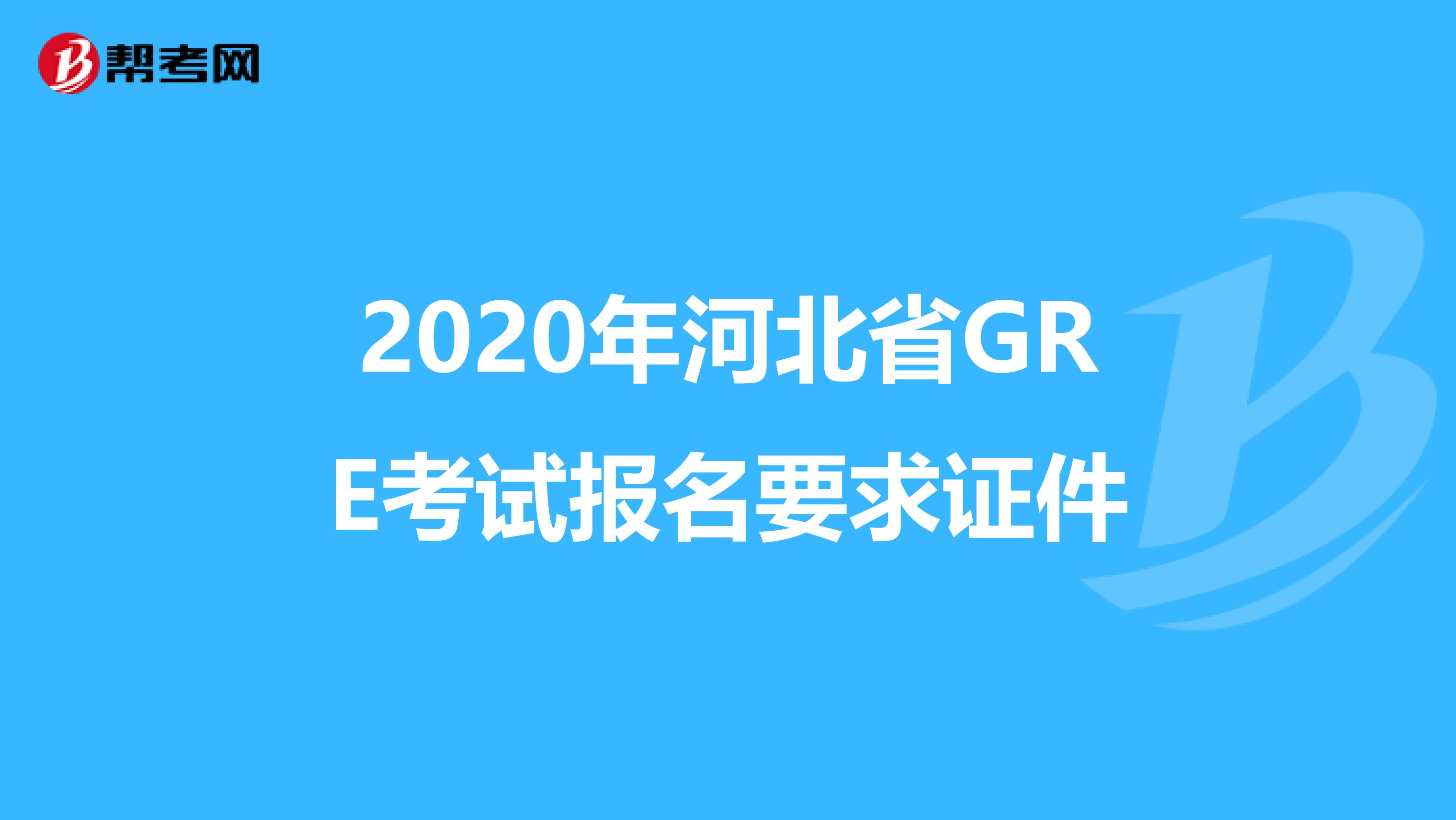 2020年河北省GRE考试报名要求证件