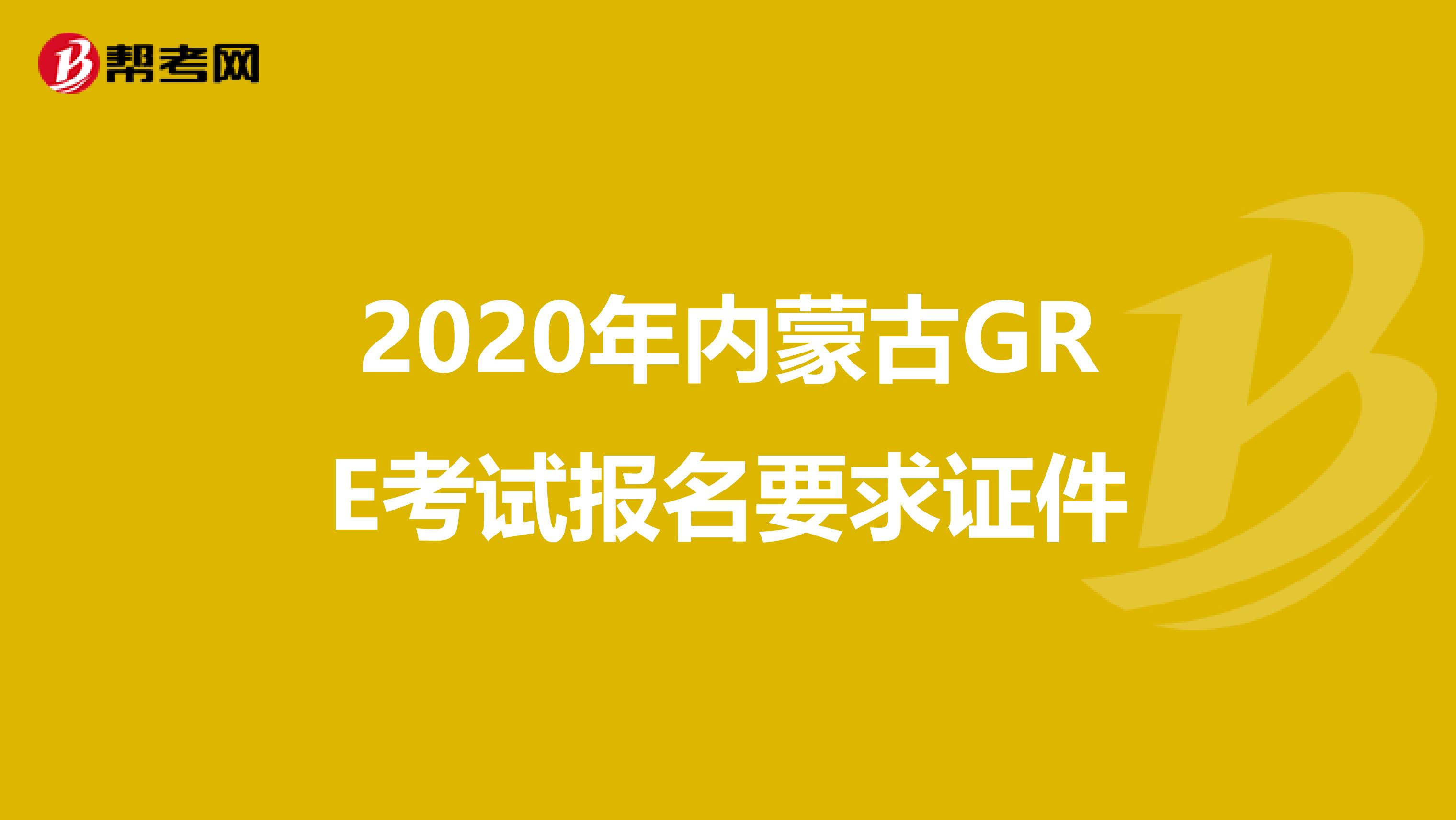 2020年内蒙古GRE考试报名要求证件