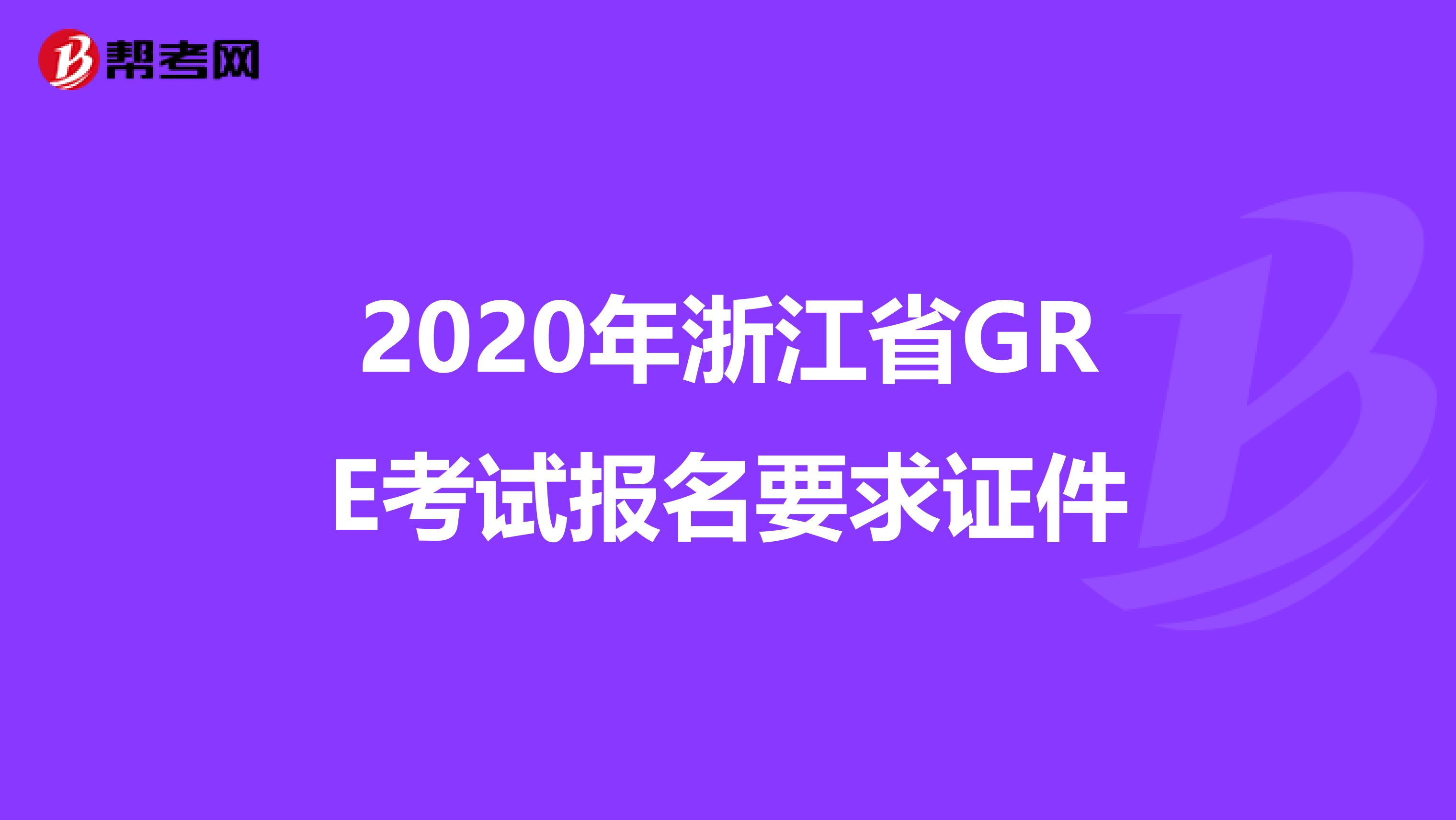 2020年浙江省GRE考试报名要求证件