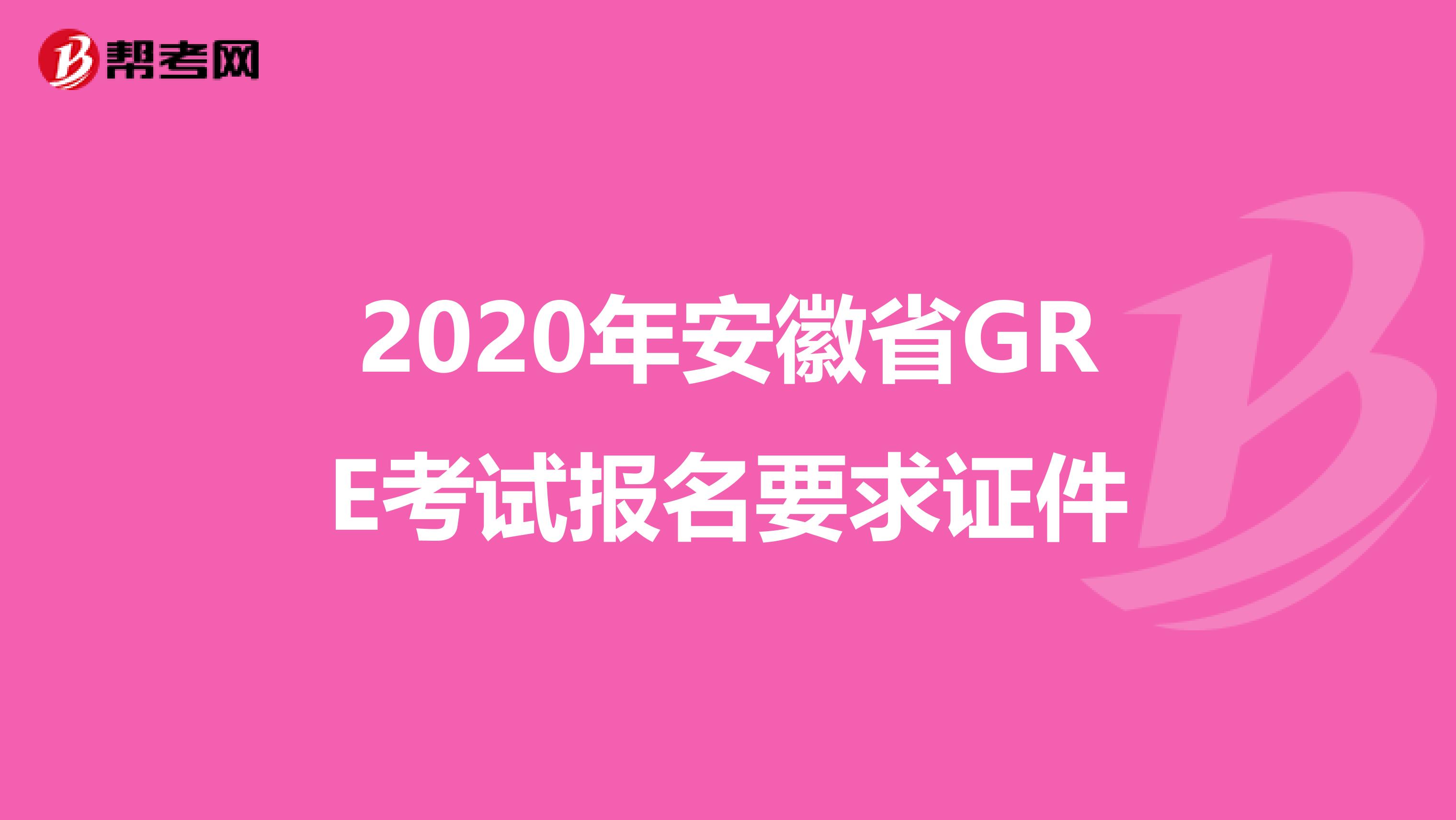 2020年安徽省GRE考试报名要求证件