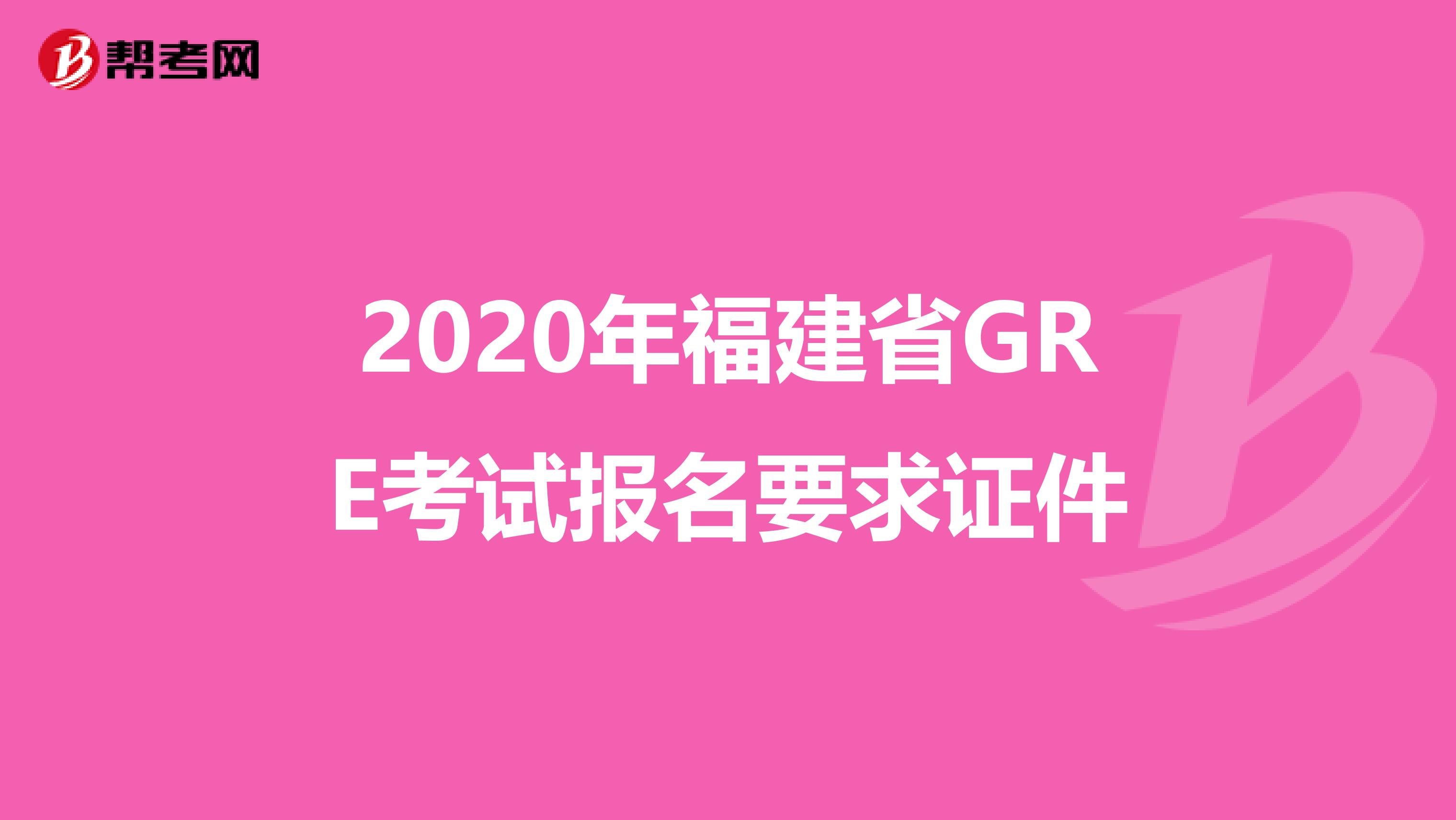 2020年福建省GRE考试报名要求证件