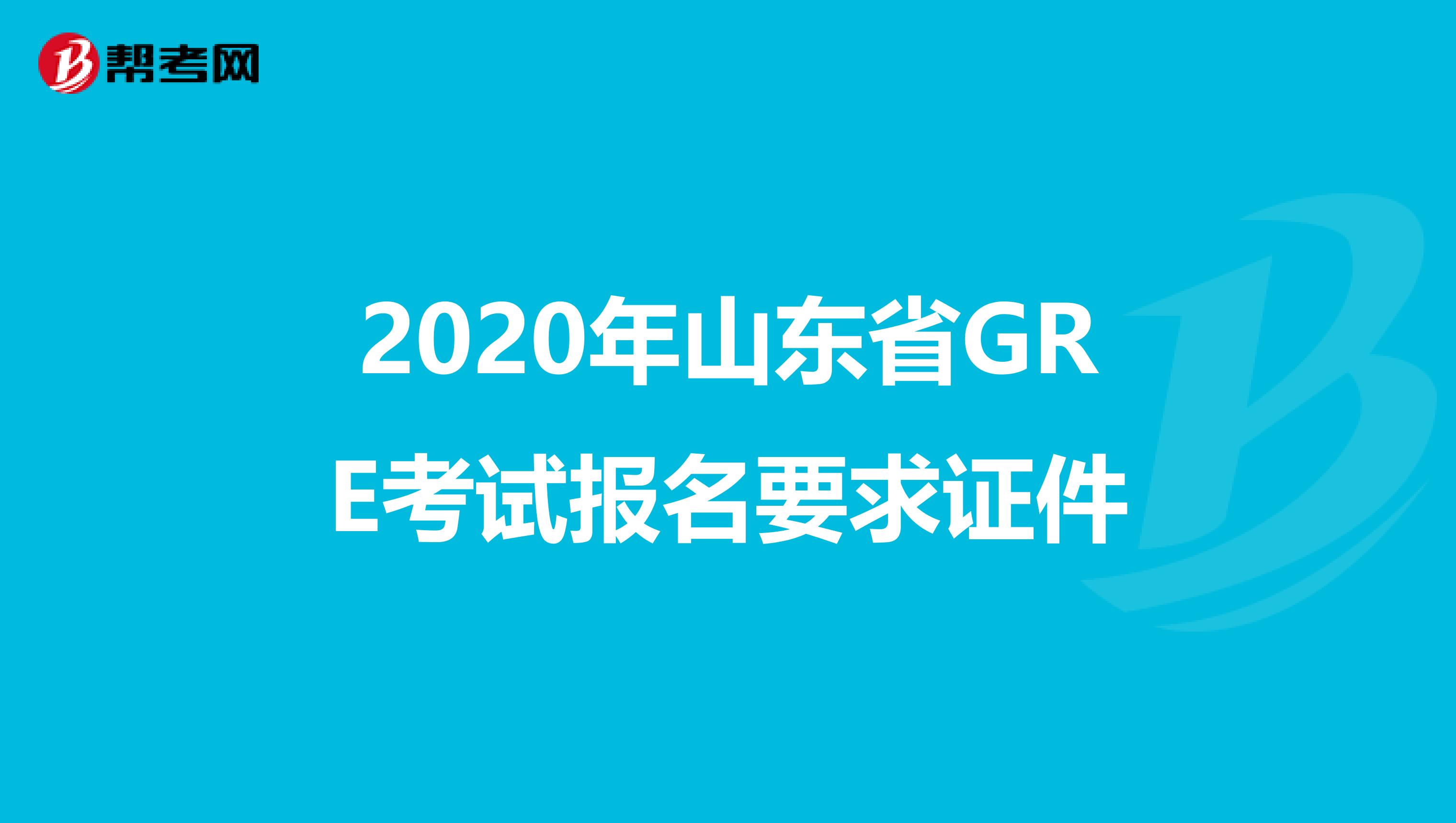 2020年山东省GRE考试报名要求证件