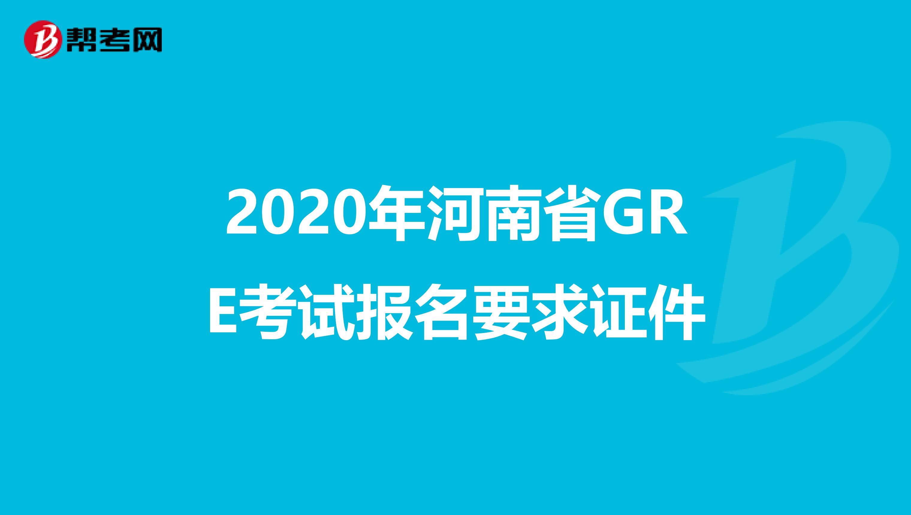 2020年河南省GRE考试报名要求证件