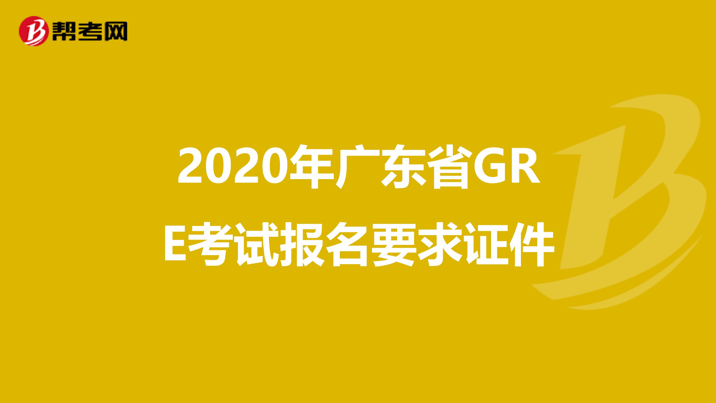 2020年广东省GRE考试报名要求证件