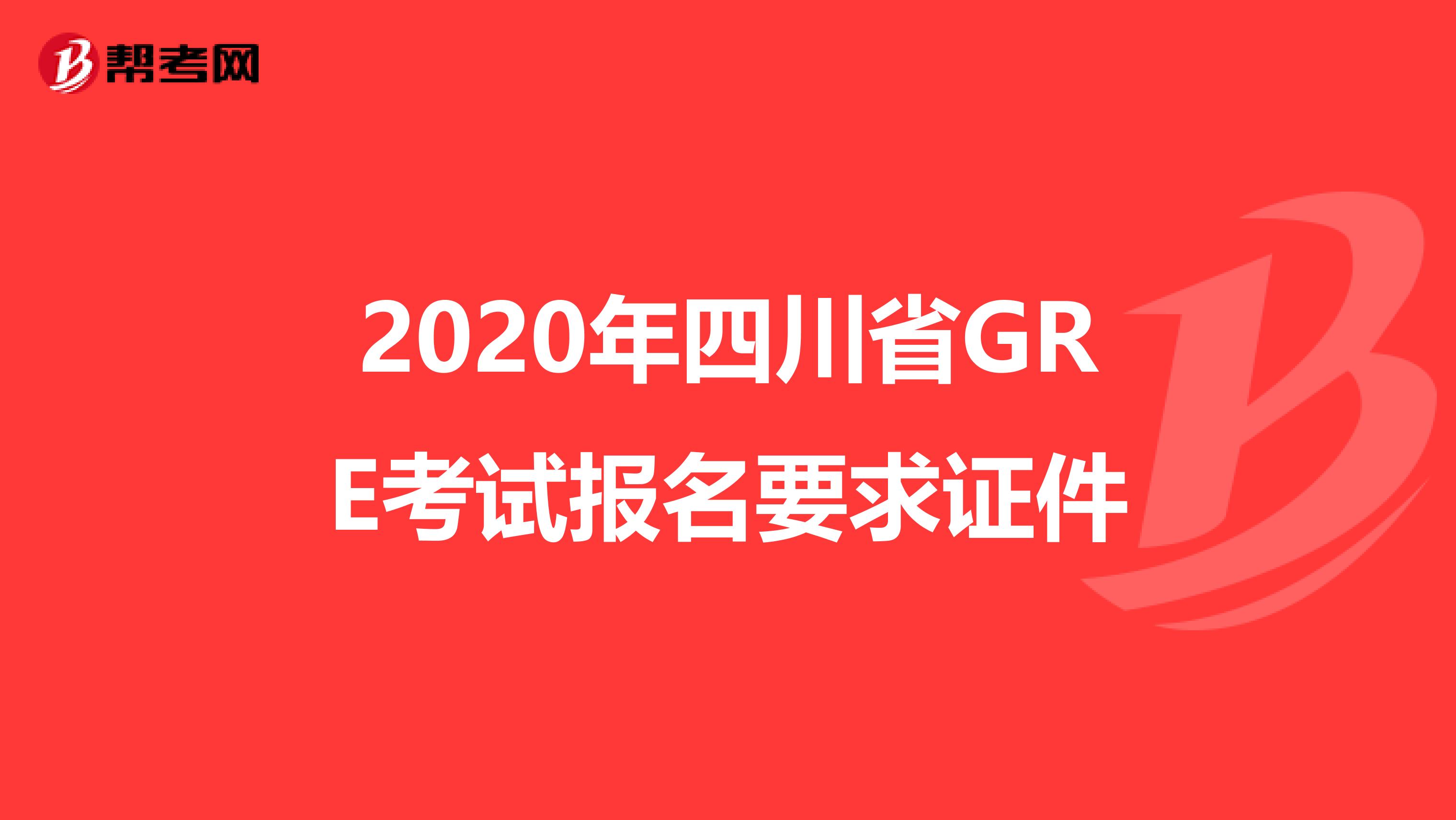 2020年四川省GRE考试报名要求证件