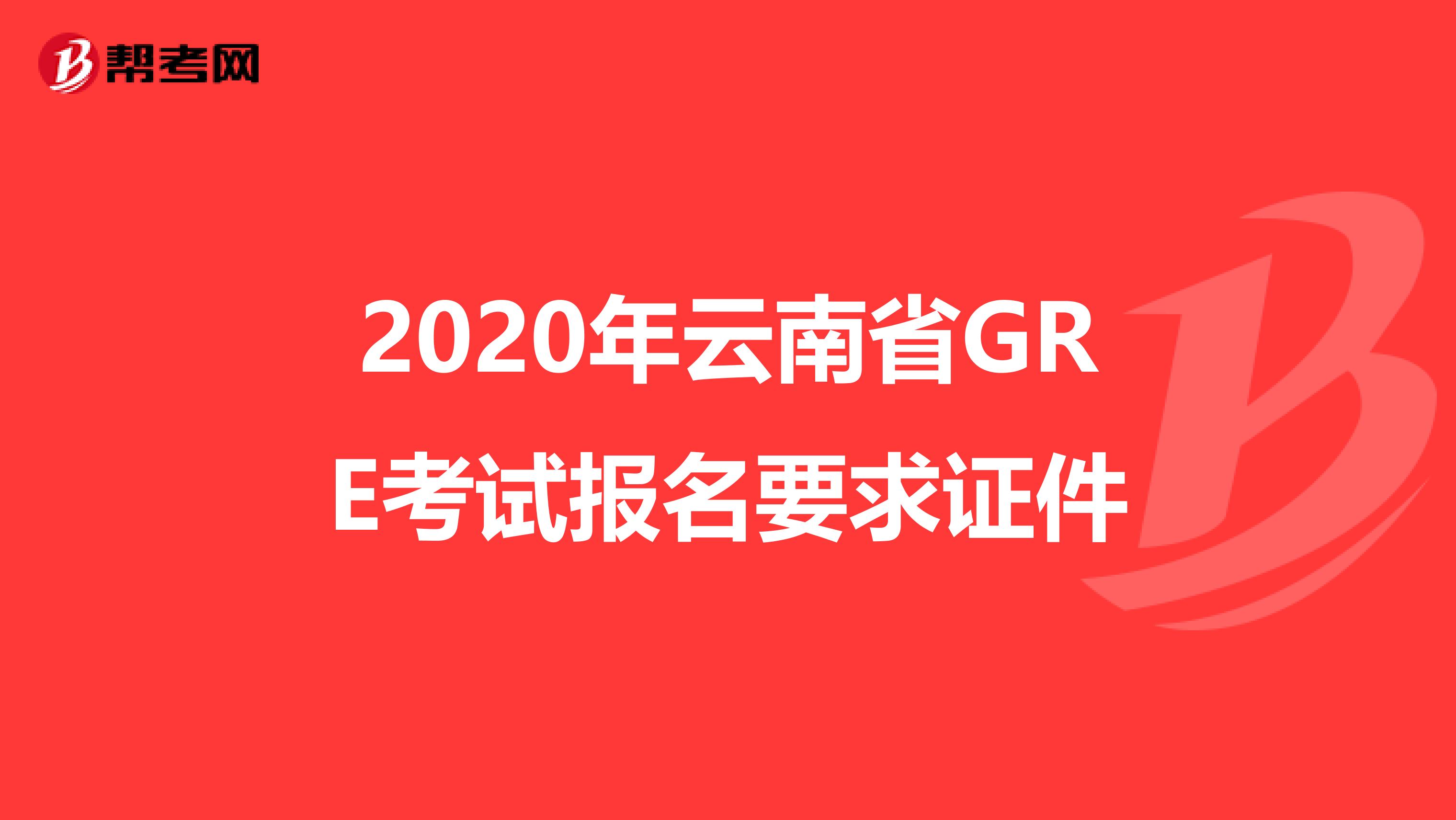 2020年云南省GRE考试报名要求证件