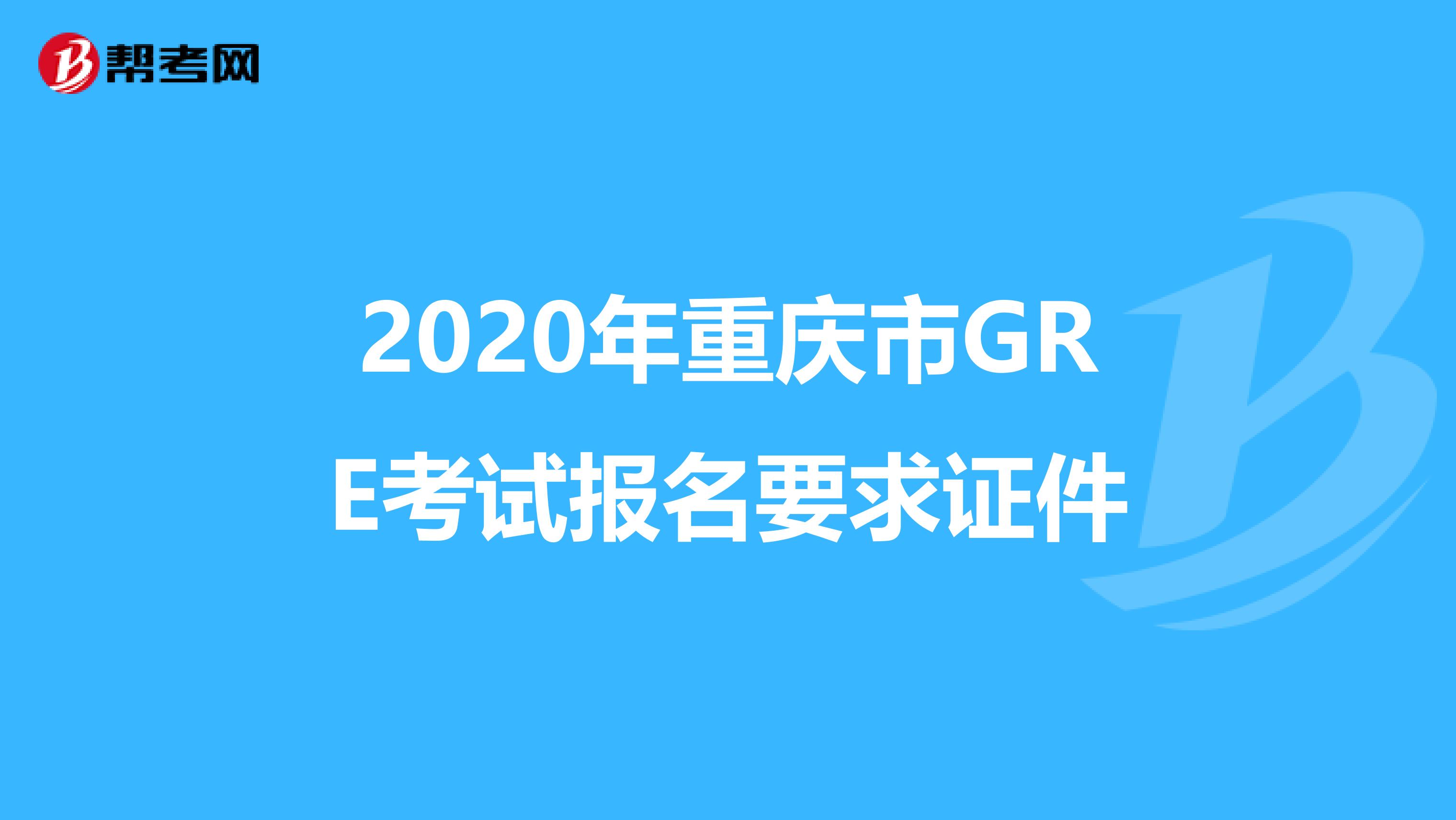 2020年重庆市GRE考试报名要求证件