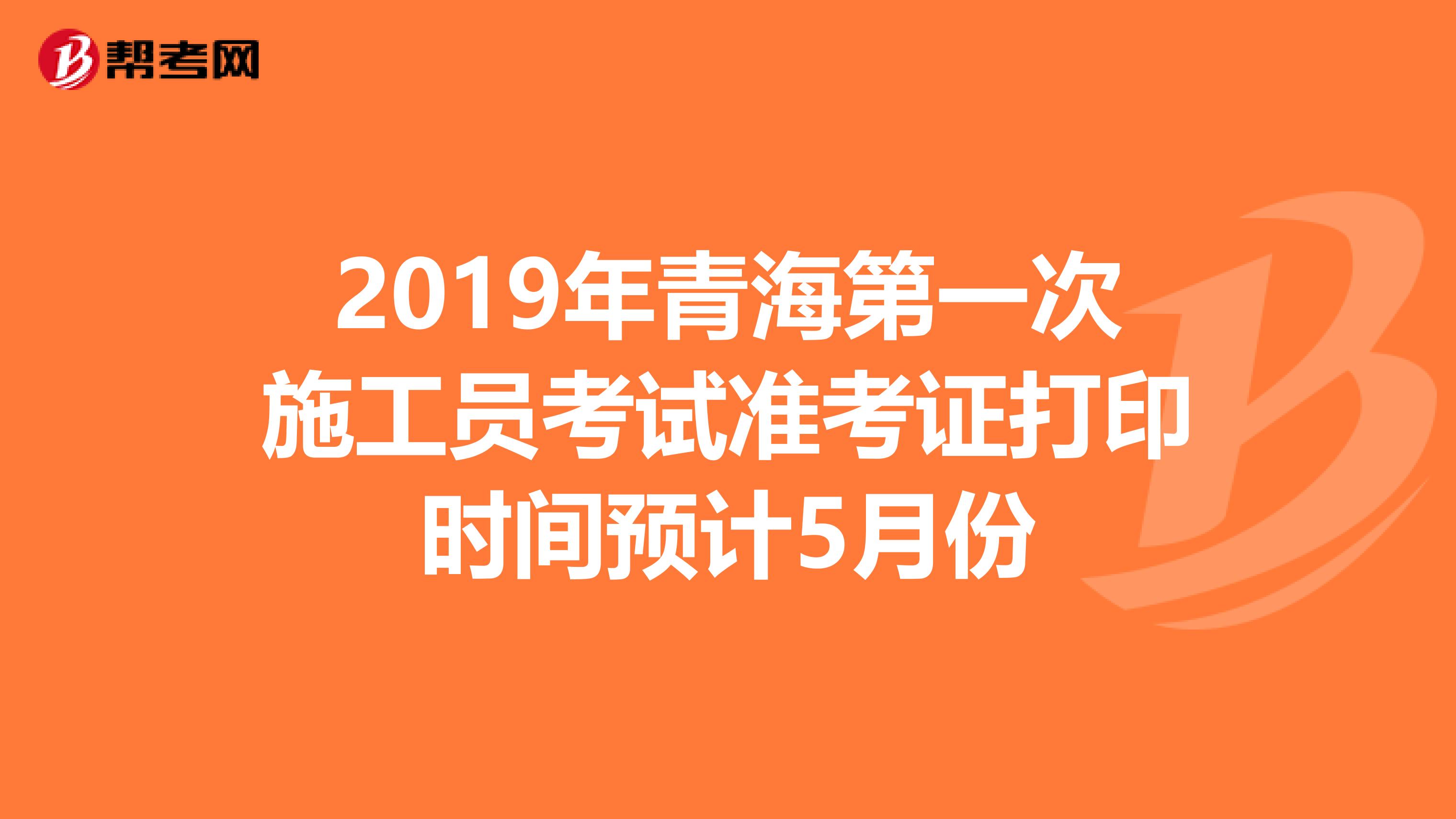 2019年青海第一次施工员考试准考证打印时间预计5月份