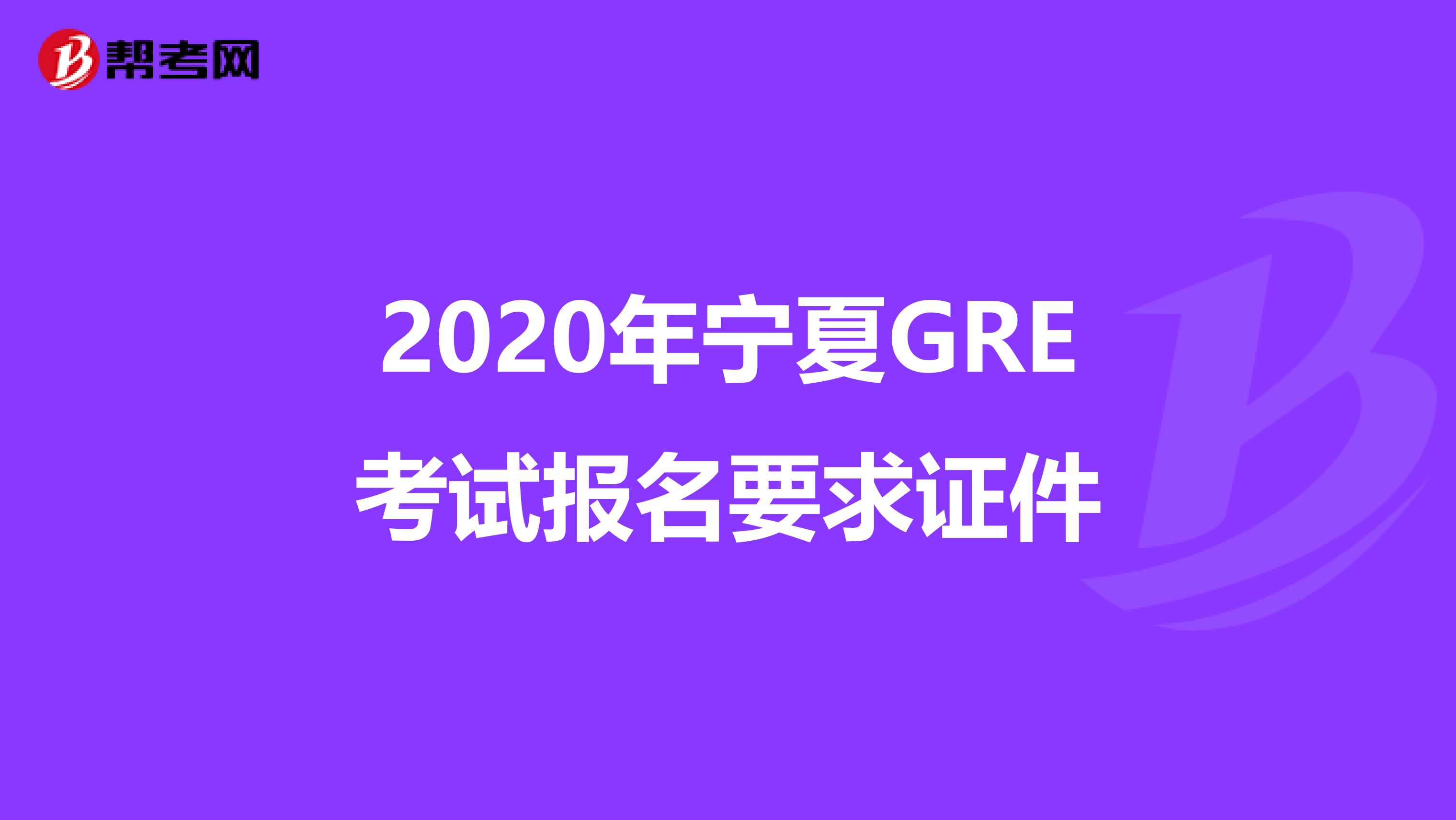 2020年宁夏GRE考试报名要求证件