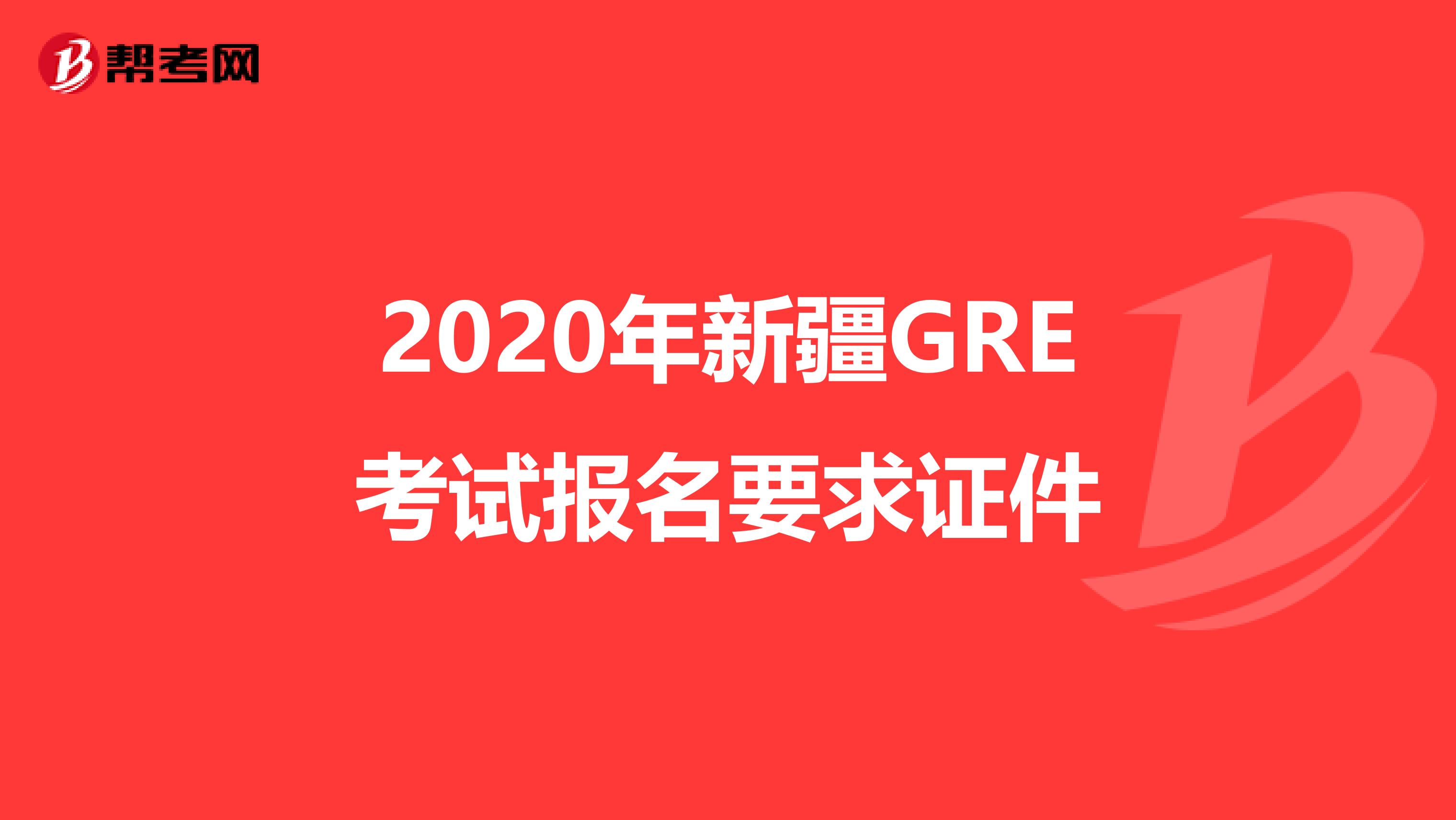 2020年新疆GRE考试报名要求证件