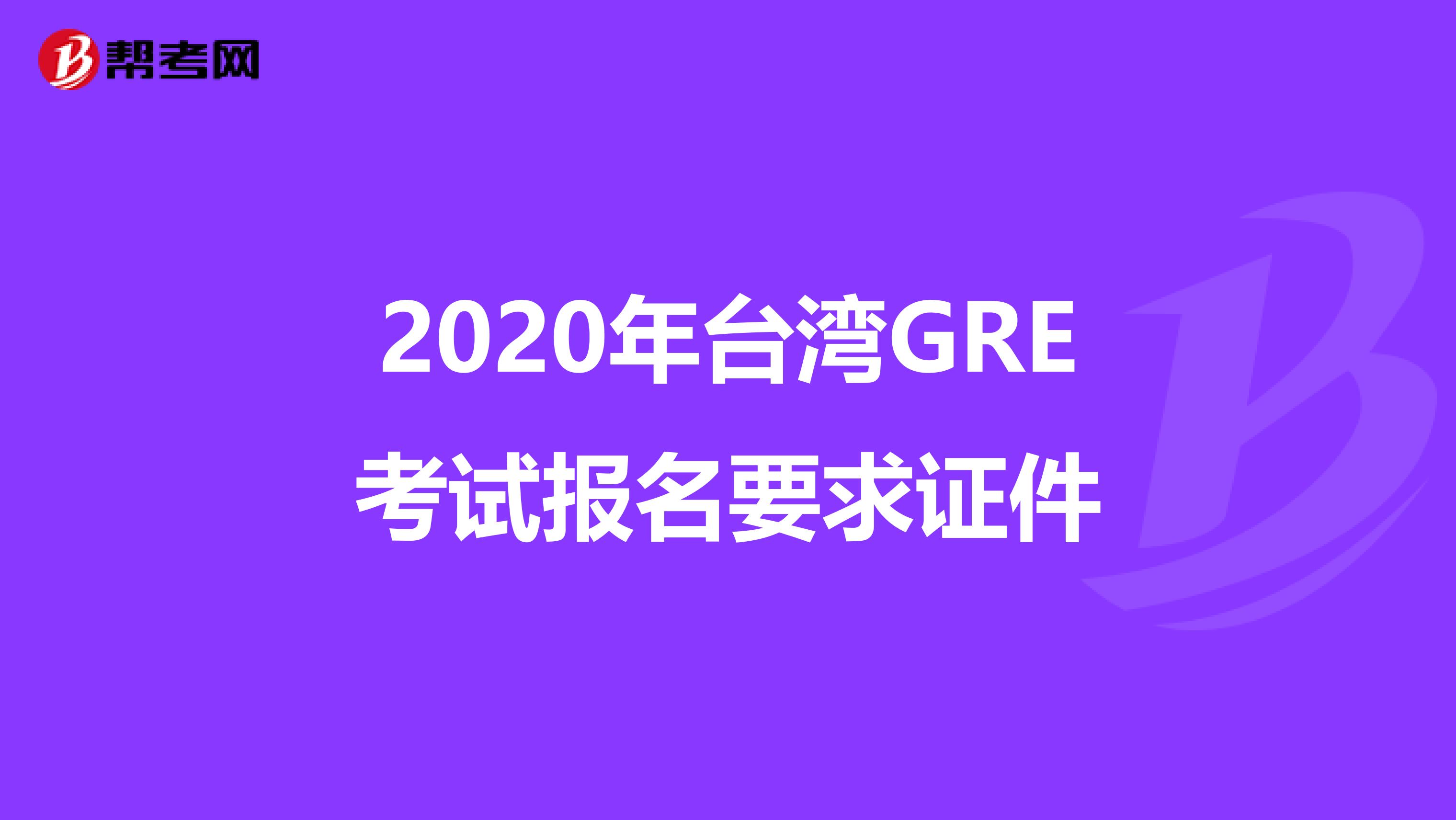 2020年台湾GRE考试报名要求证件