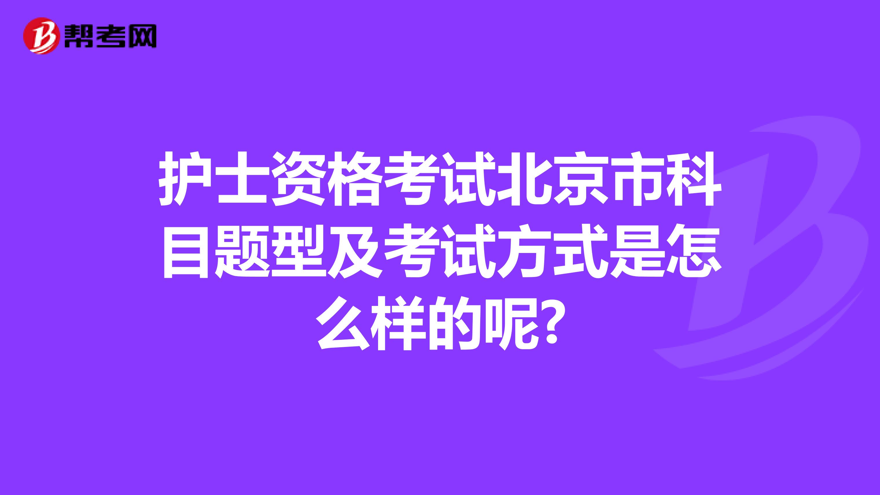 护士资格考试北京市科目题型及考试方式是怎么样的呢?