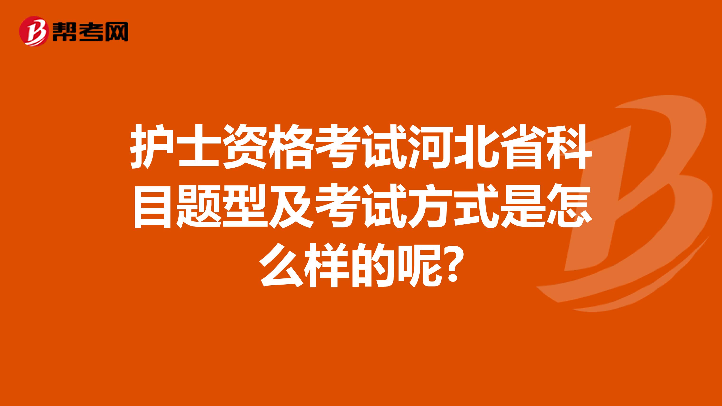 护士资格考试河北省科目题型及考试方式是怎么样的呢?