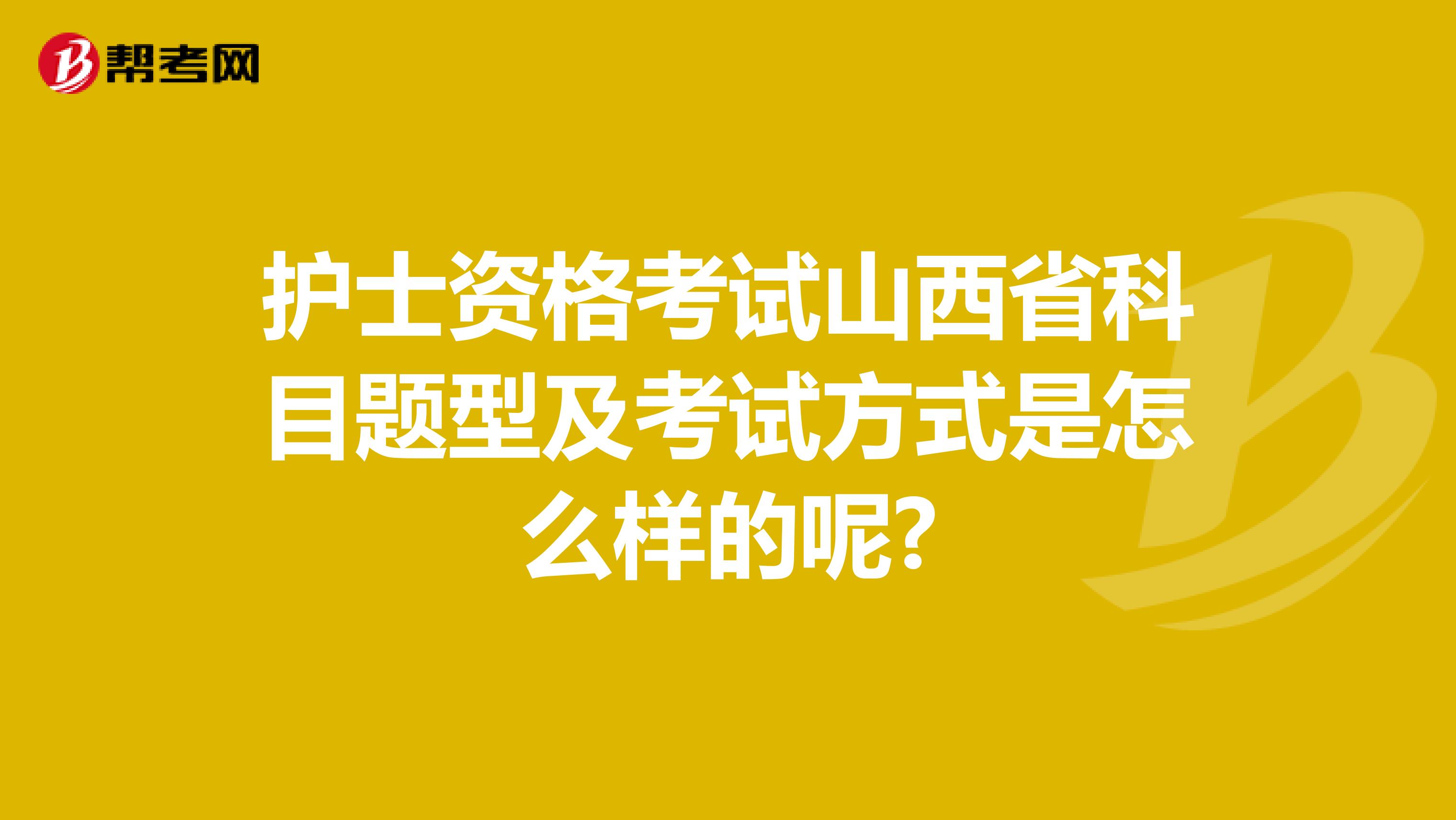 护士资格考试山西省科目题型及考试方式是怎么样的呢?