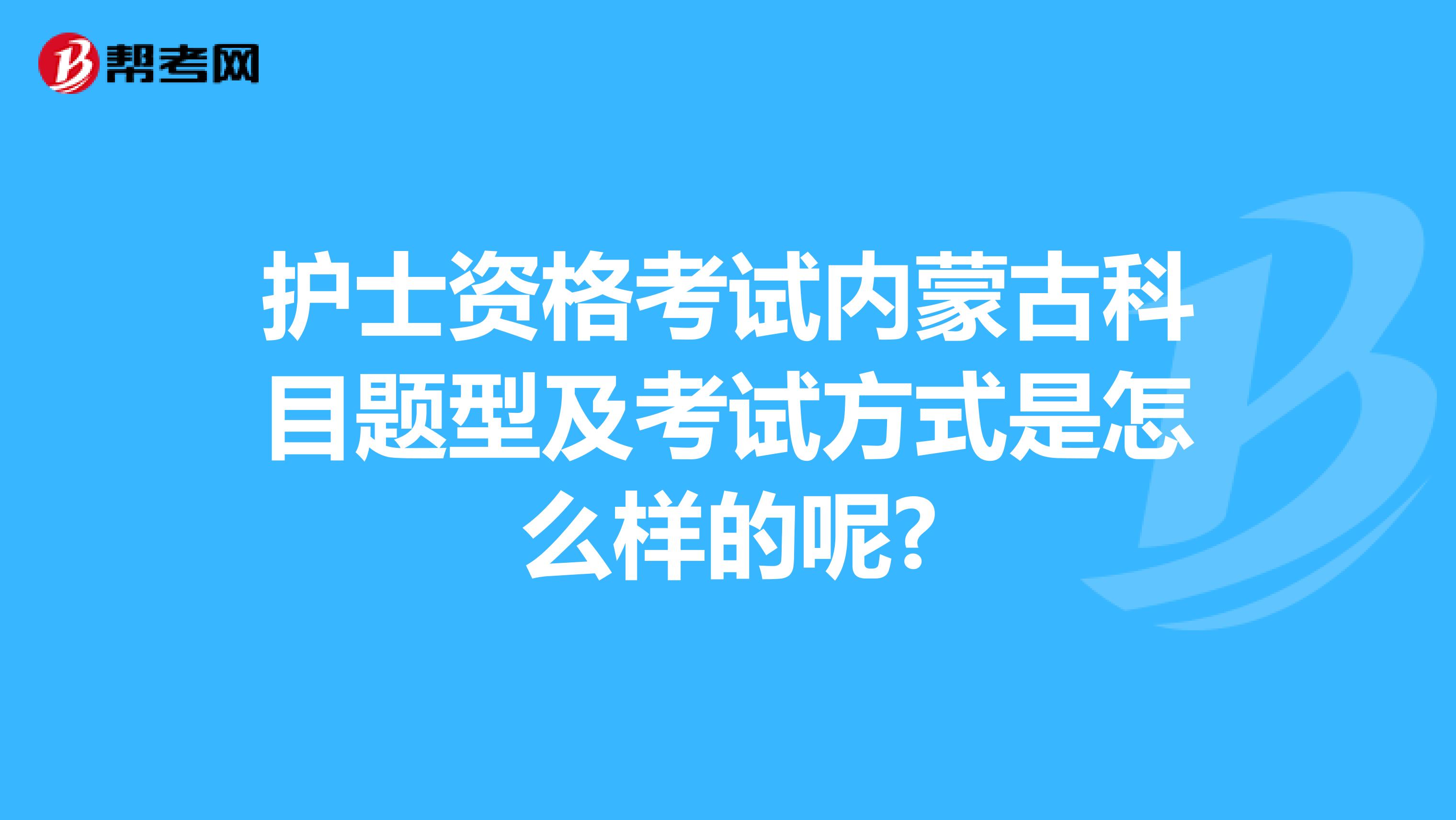 护士资格考试内蒙古科目题型及考试方式是怎么样的呢?