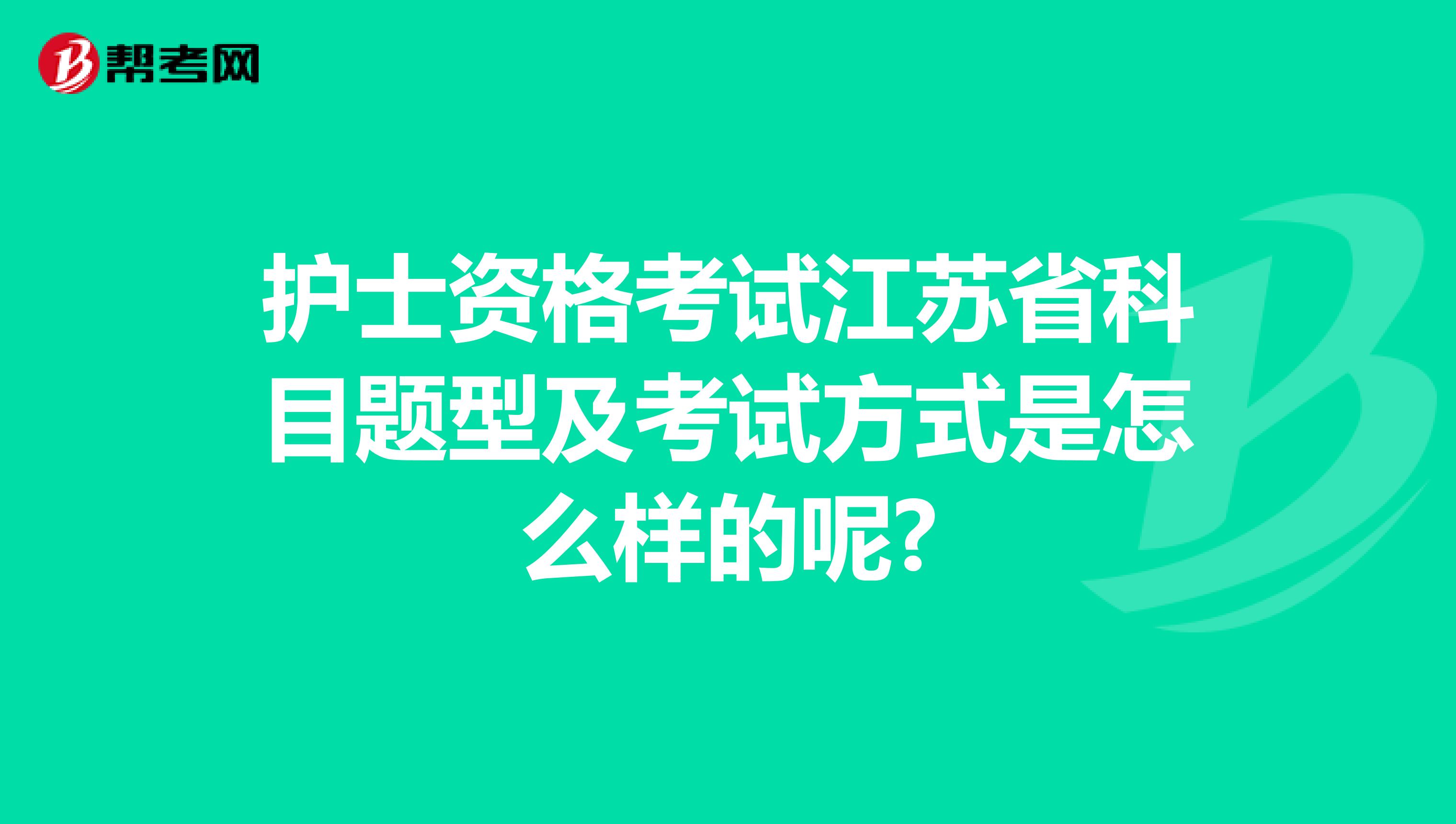 护士资格考试江苏省科目题型及考试方式是怎么样的呢?