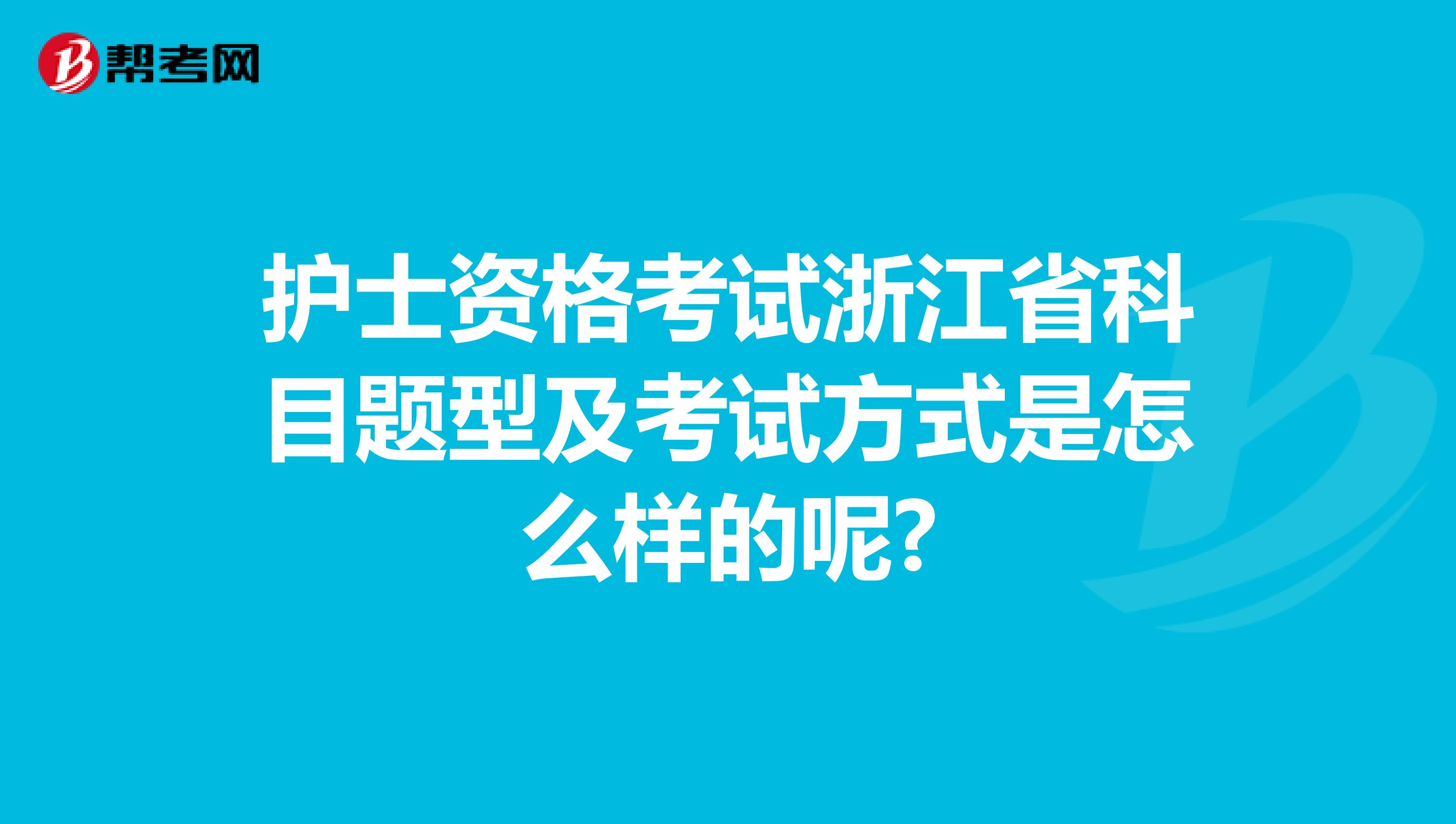 护士资格考试浙江省科目题型及考试方式是怎么样的呢?