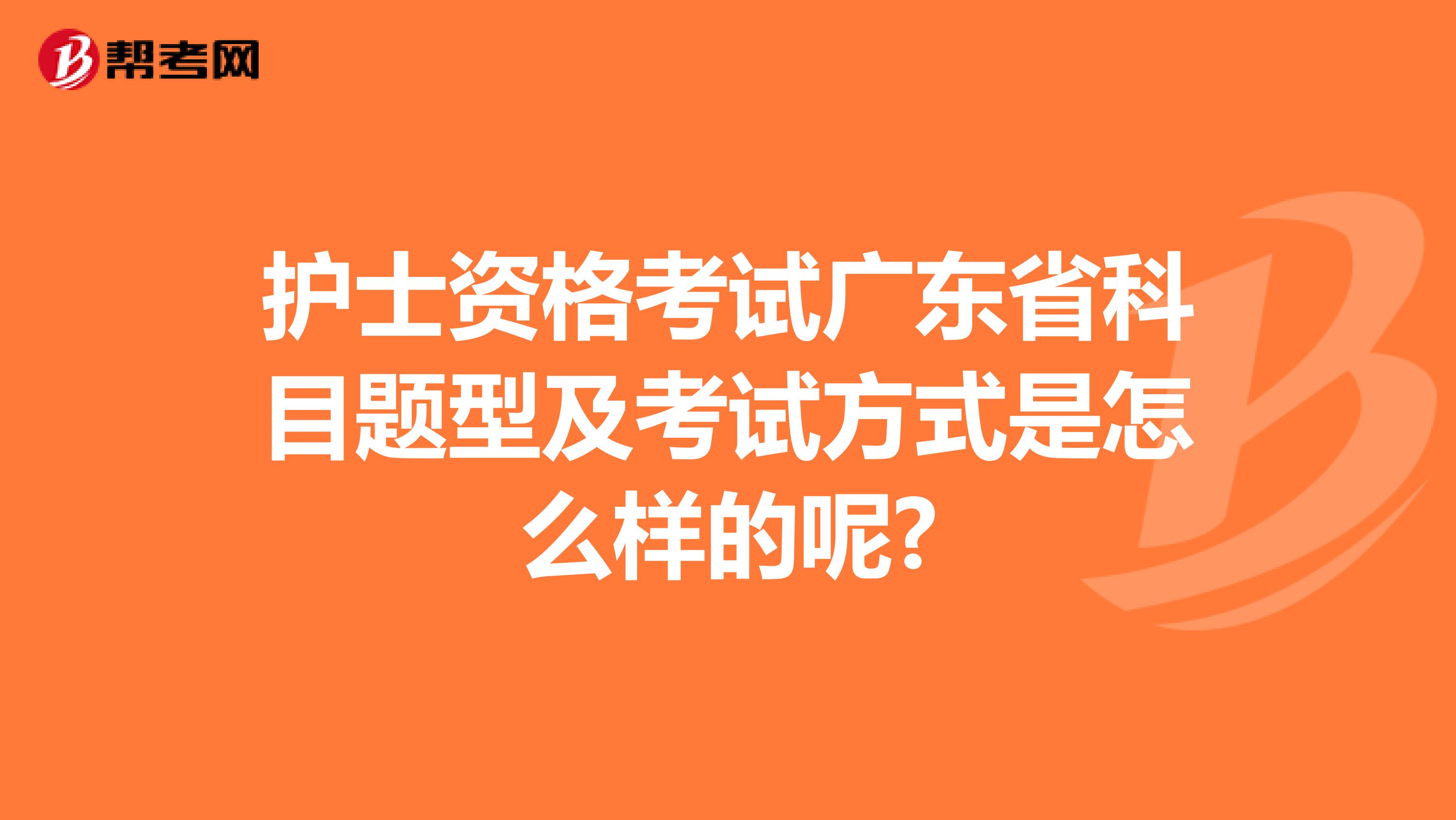 護士資格考試廣東省科目題型及考試方式是怎么樣的呢?