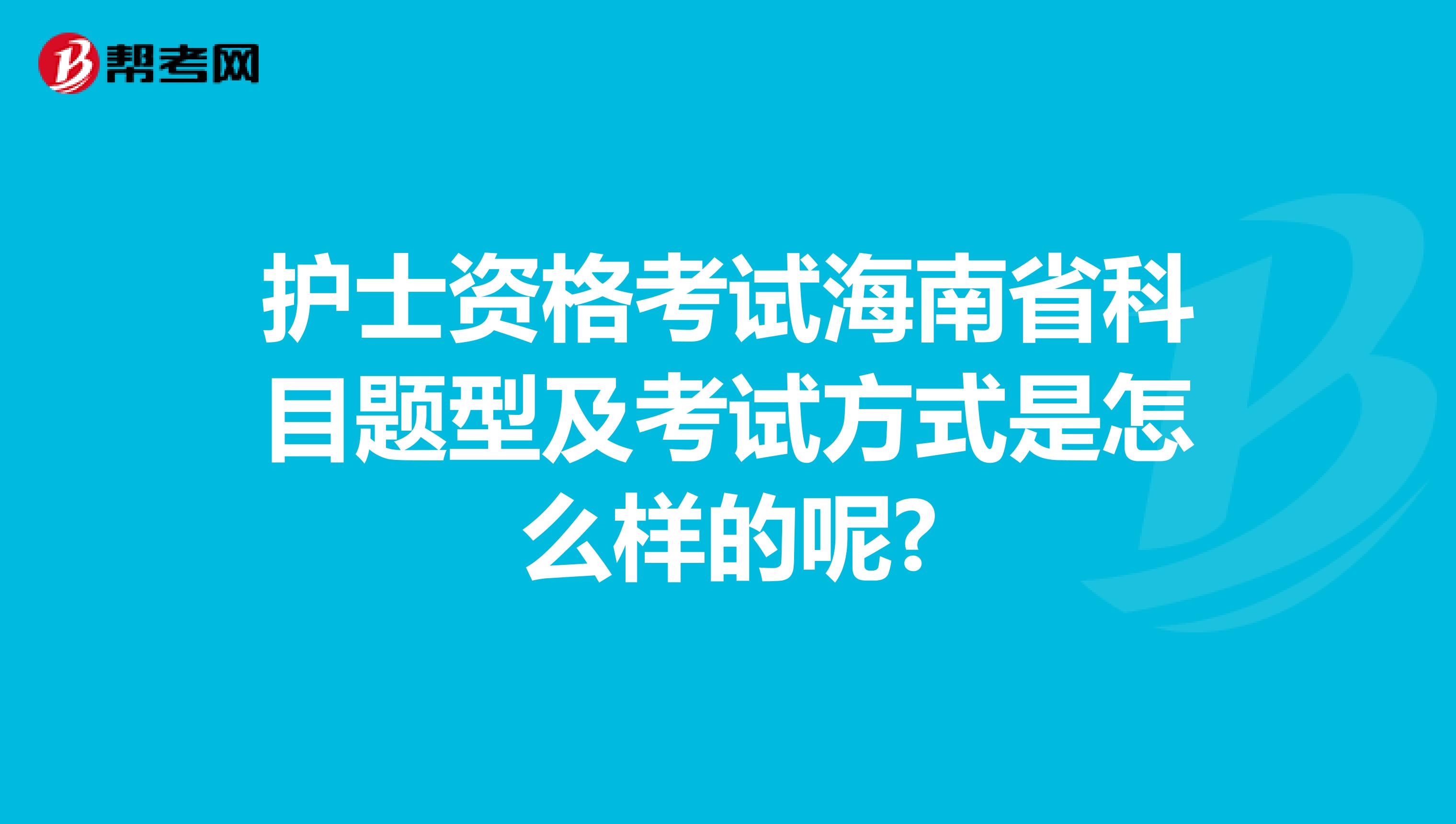 護士資格考試海南省科目題型及考試方式是怎么樣的呢?
