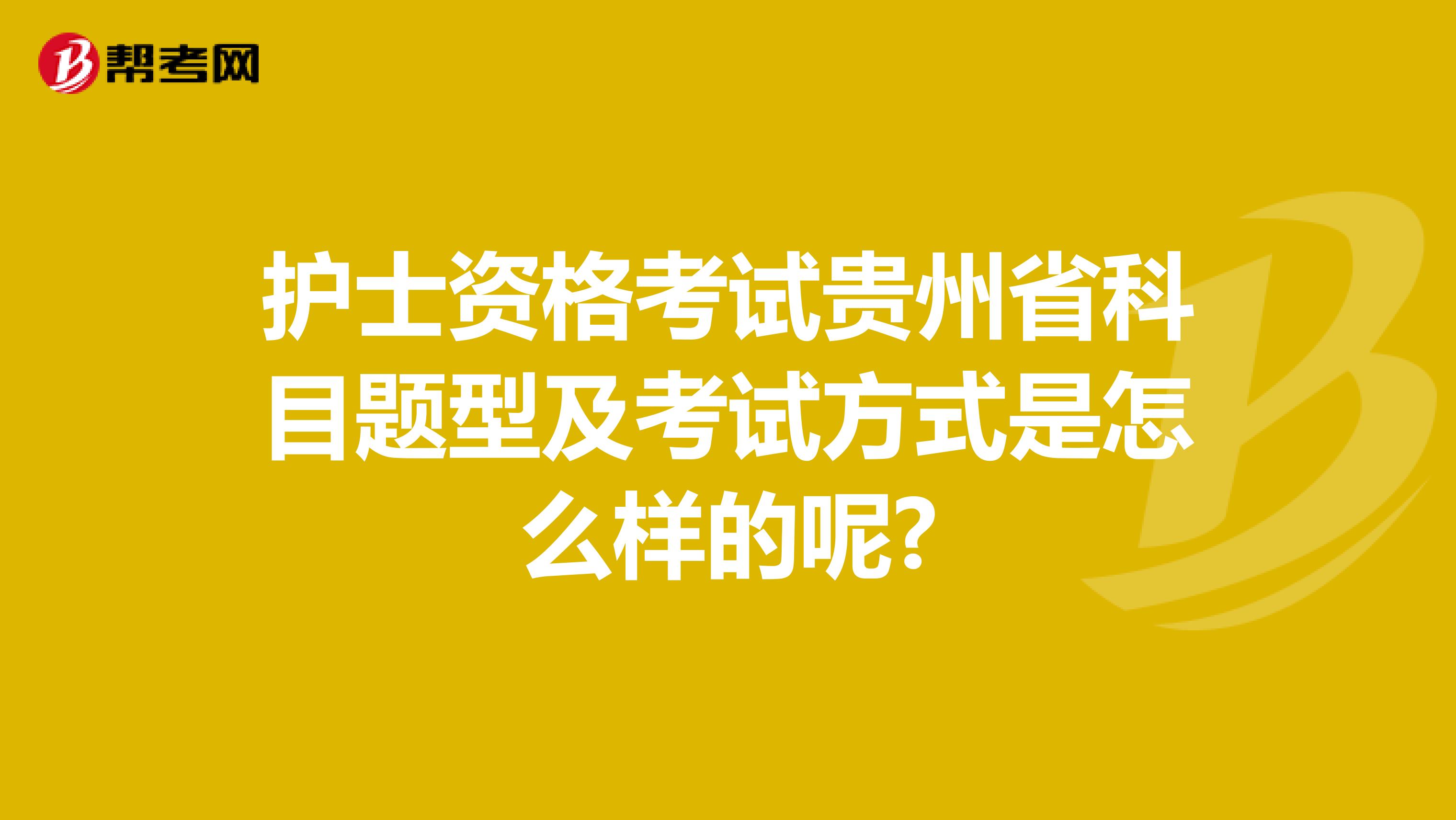 护士资格考试贵州省科目题型及考试方式是怎么样的呢?