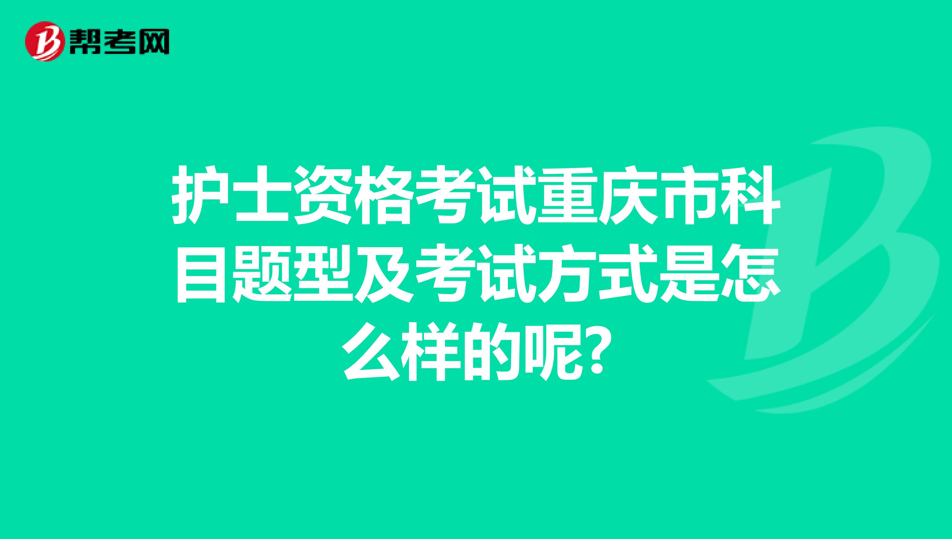 护士资格考试重庆市科目题型及考试方式是怎么样的呢?