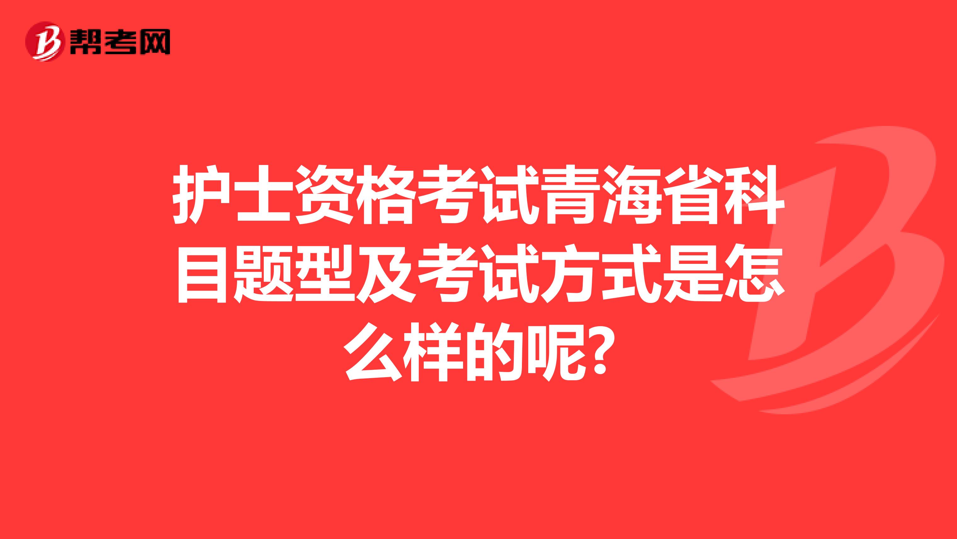 护士资格考试青海省科目题型及考试方式是怎么样的呢?