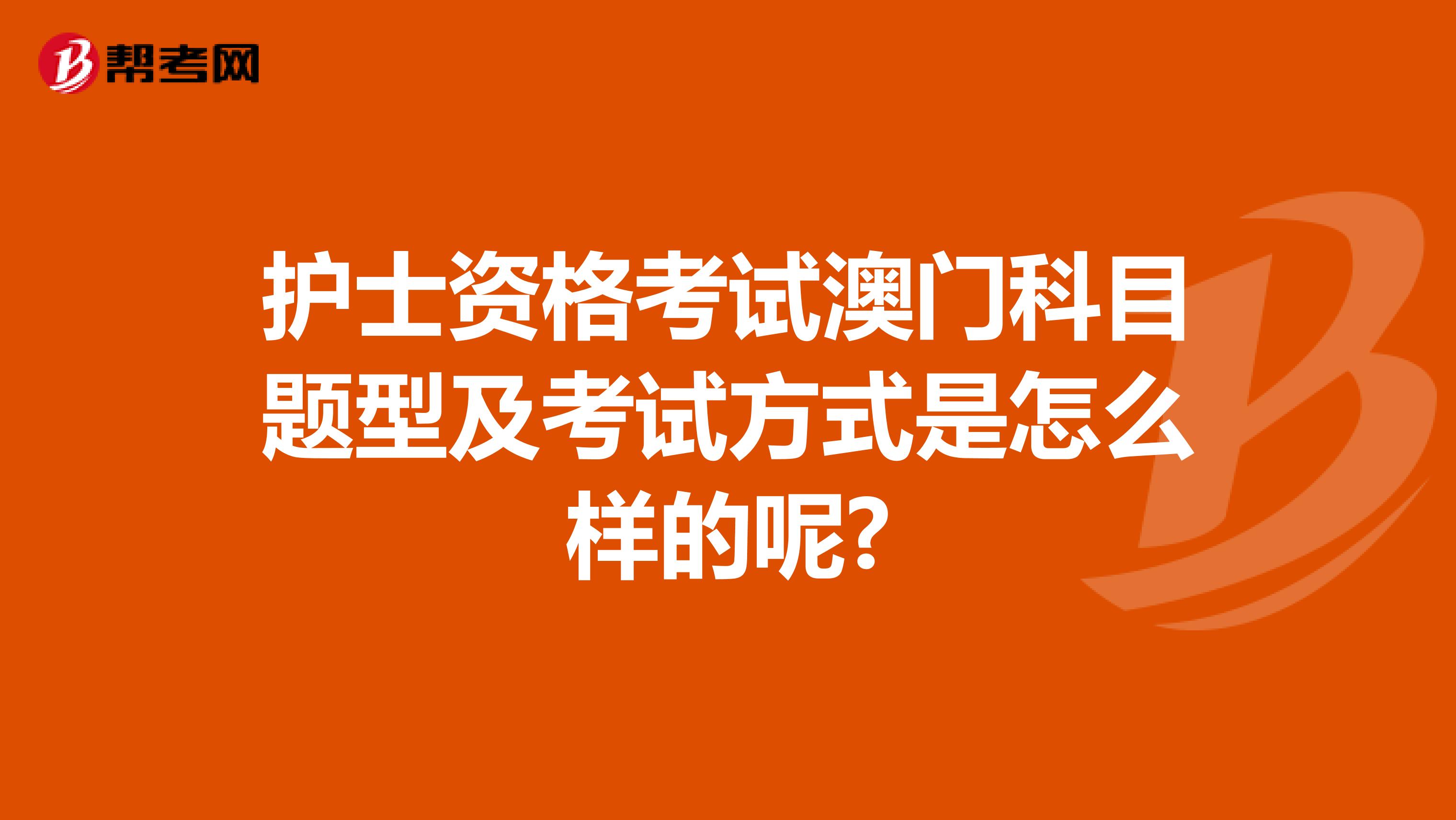 护士资格考试澳门科目题型及考试方式是怎么样的呢?