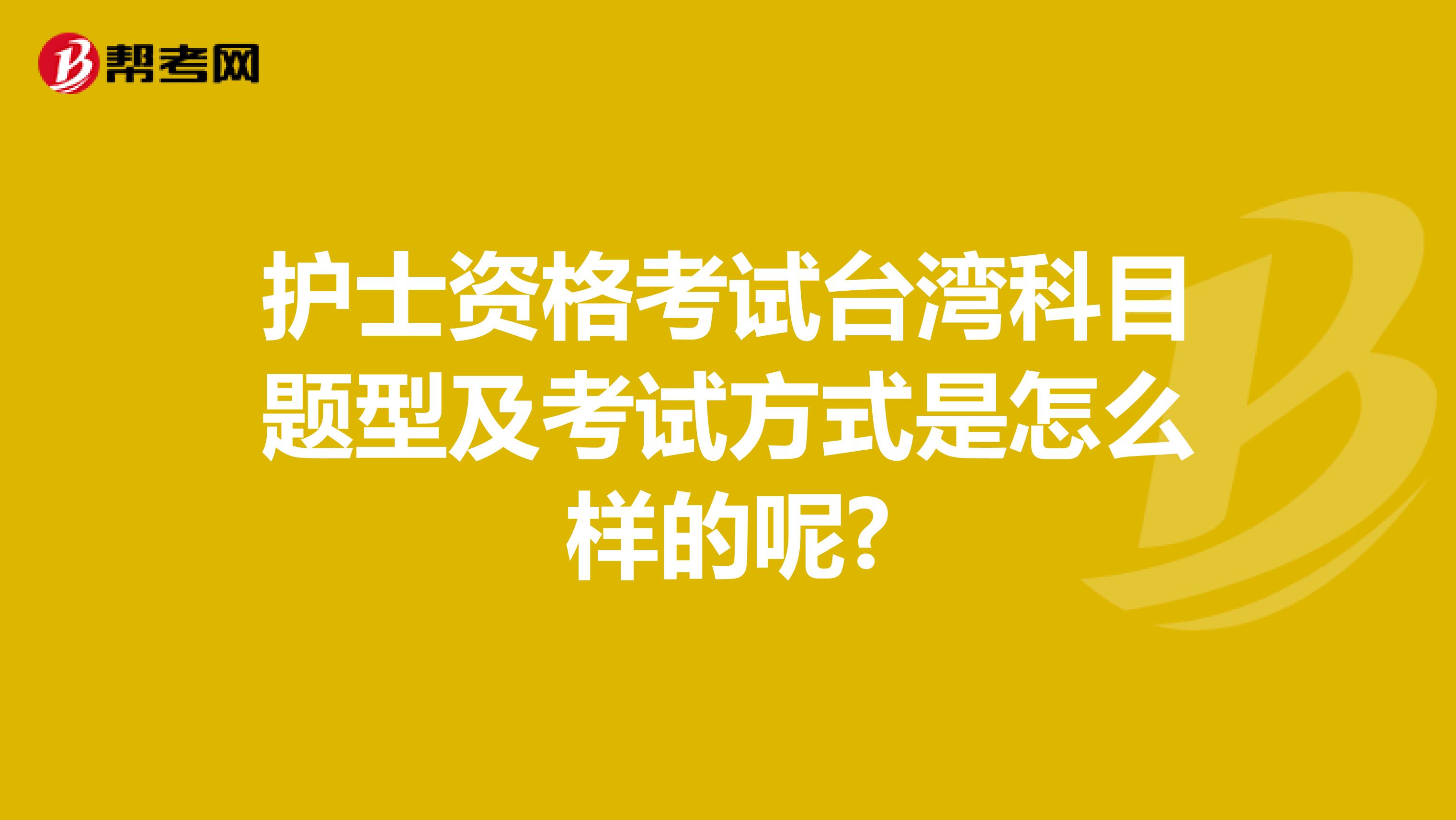 护士资格考试台湾科目题型及考试方式是怎么样的呢?