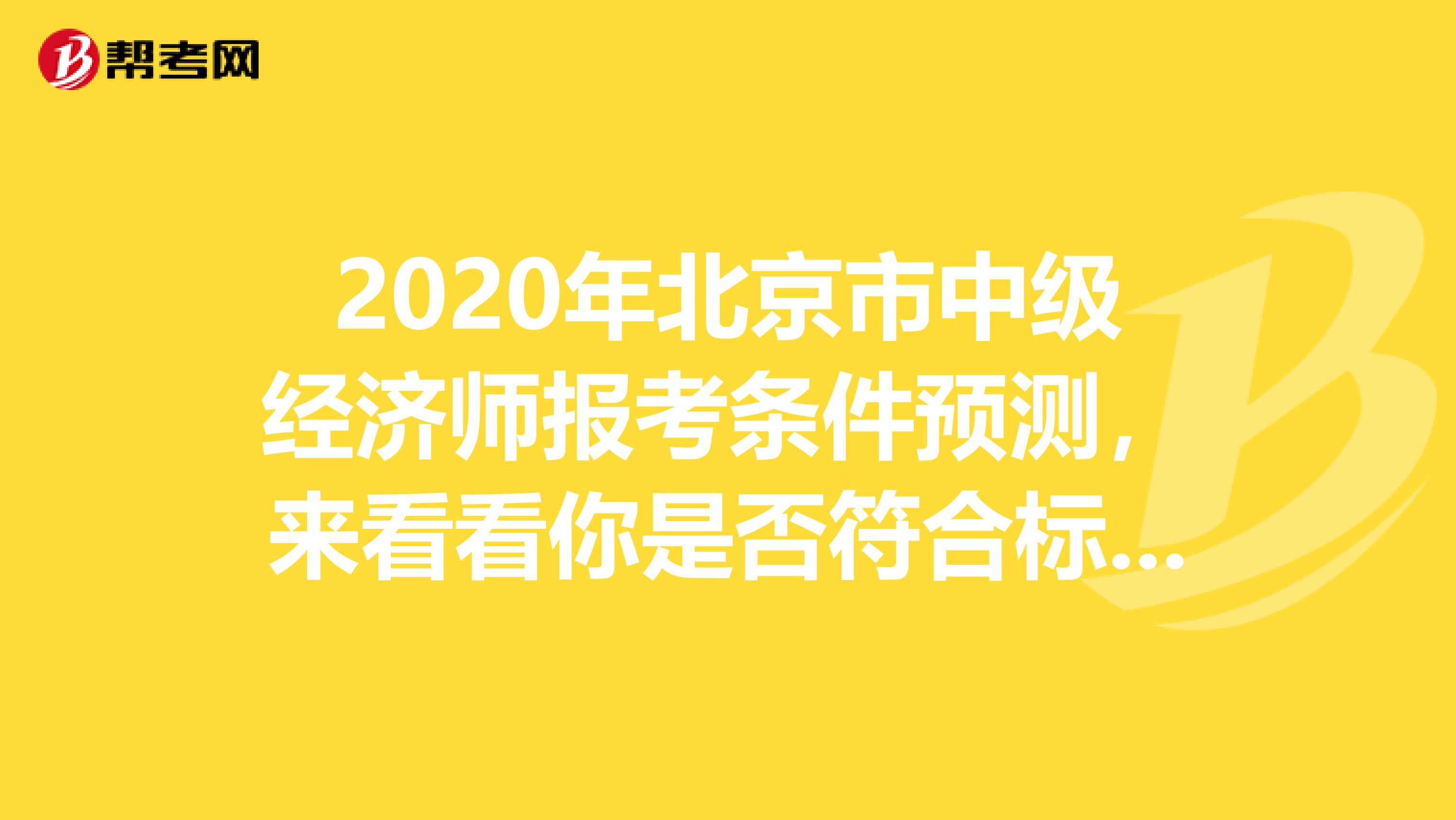 2020年北京市中级经济师报考条件预测，来看看你是否符合标准！