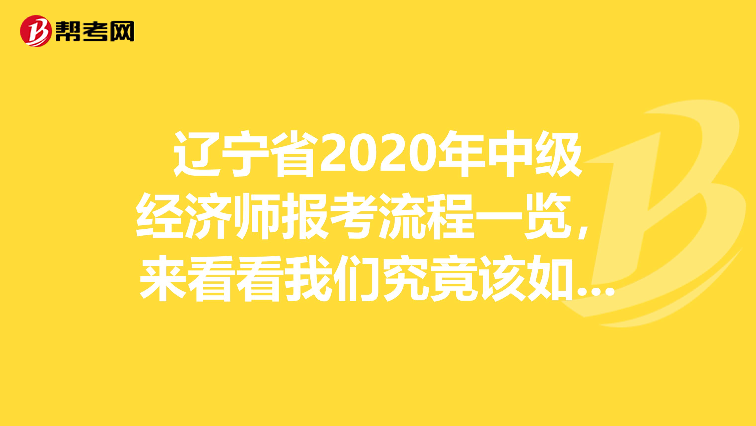 辽宁省2020年中级经济师报考流程一览，来看看我们究竟该如何报名！