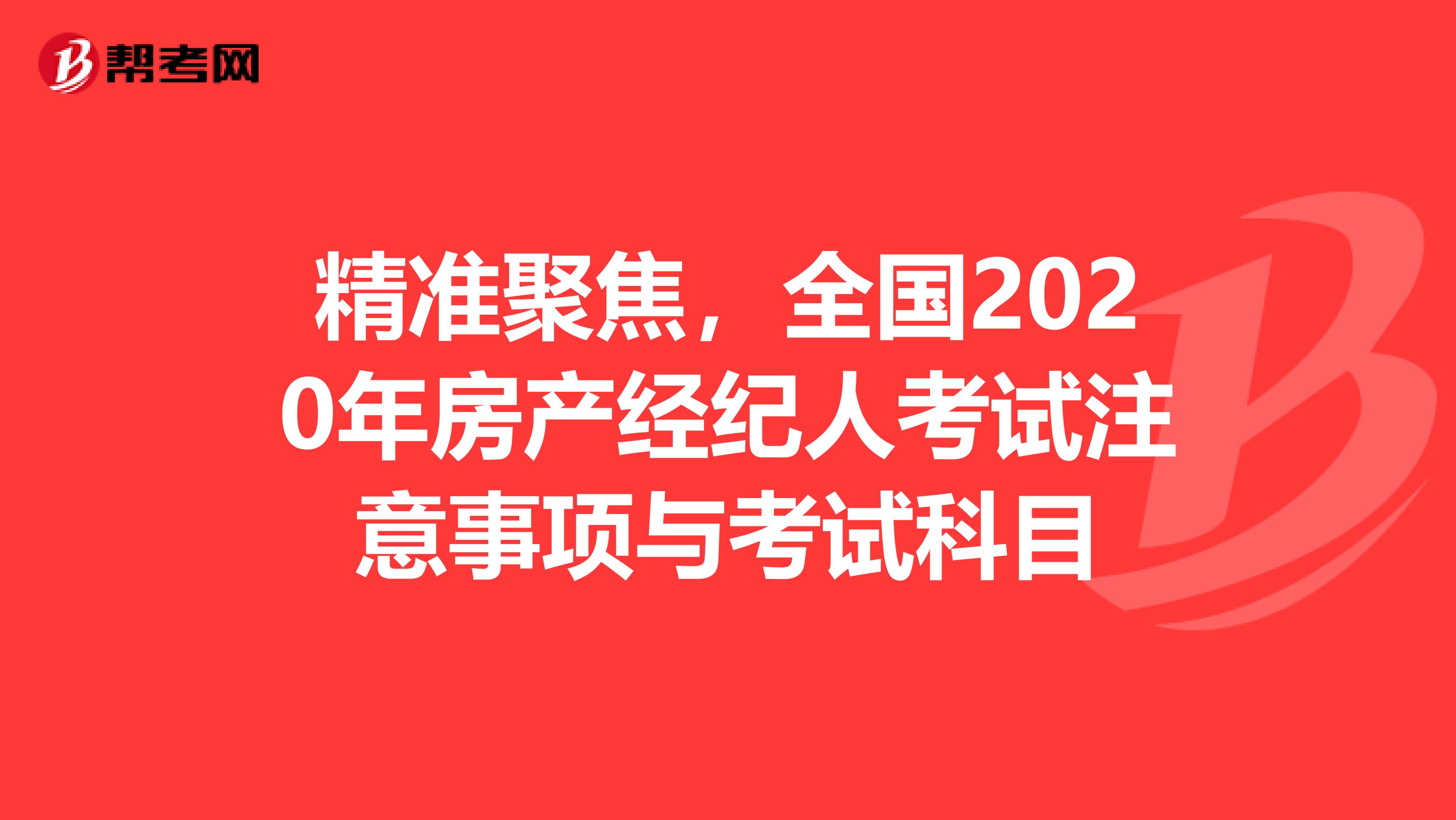 精准聚焦，全国2020年房产经纪人考试注意事项与考试科目