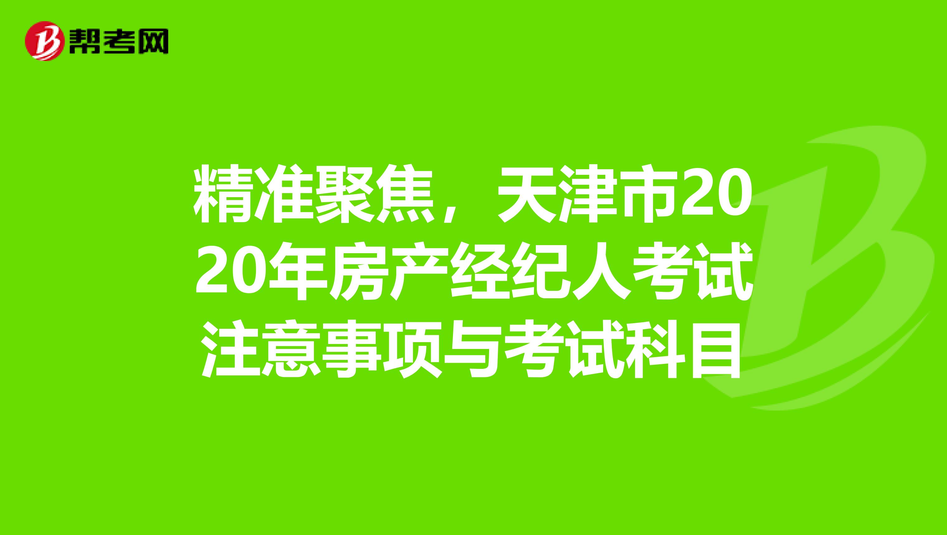 精准聚焦，天津市2020年房产经纪人考试注意事项与考试科目