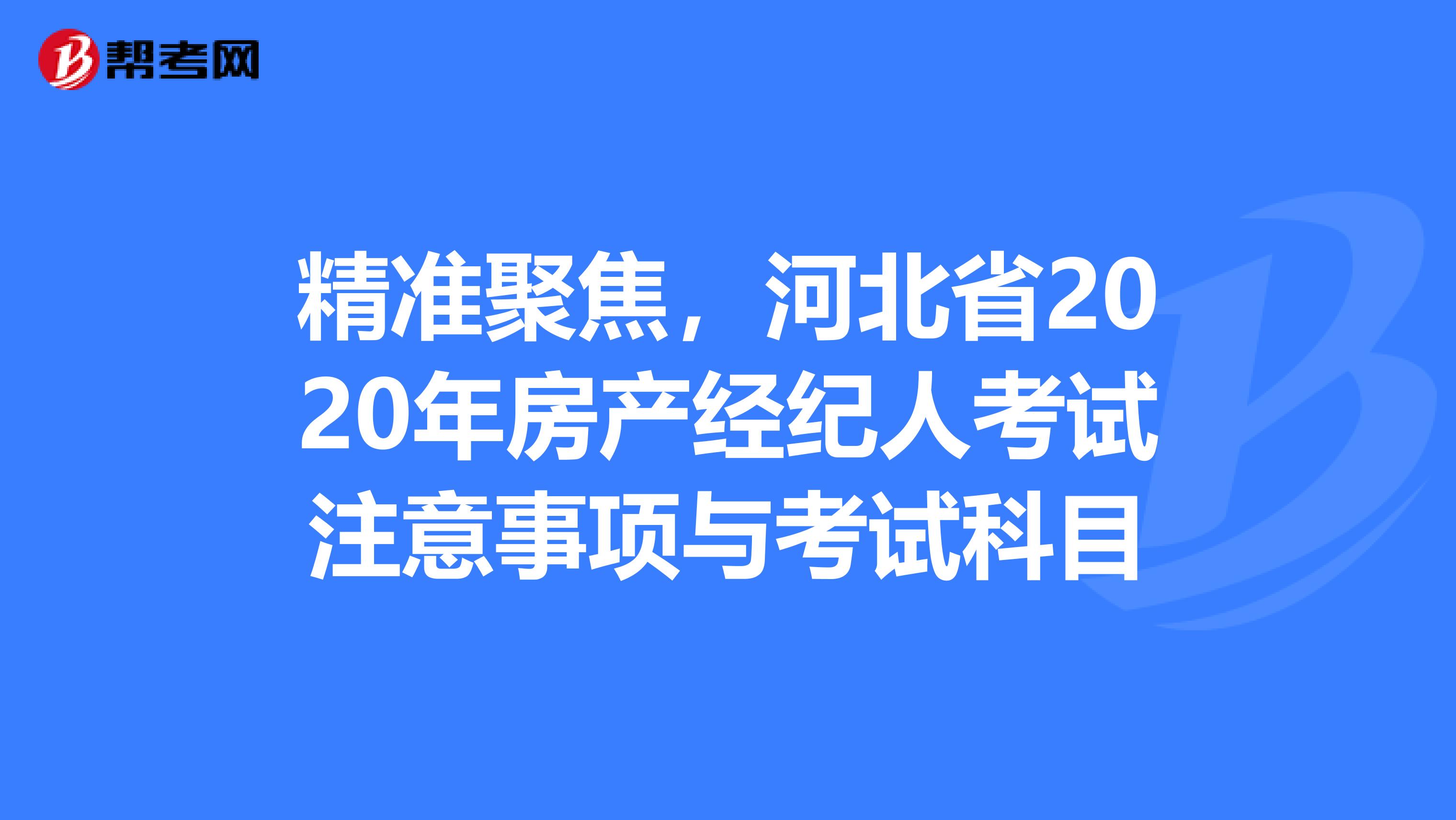 精准聚焦，河北省2020年房产经纪人考试注意事项与考试科目