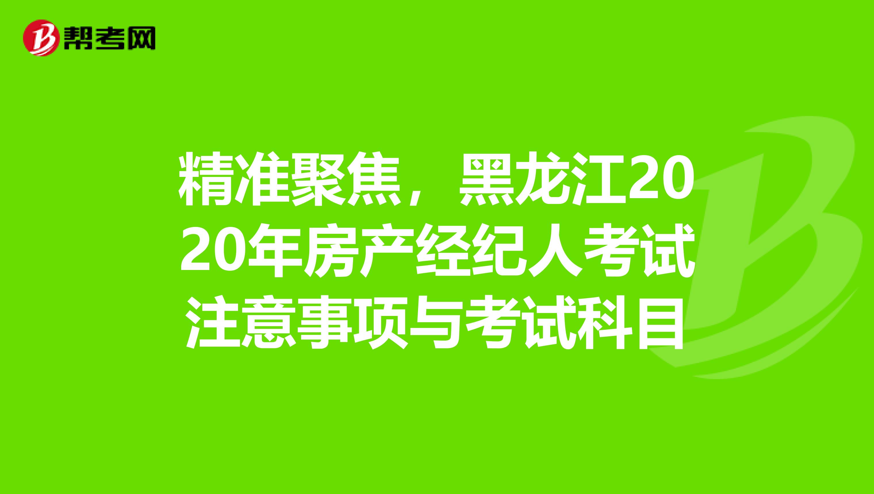 精准聚焦，黑龙江2020年房产经纪人考试注意事项与考试科目