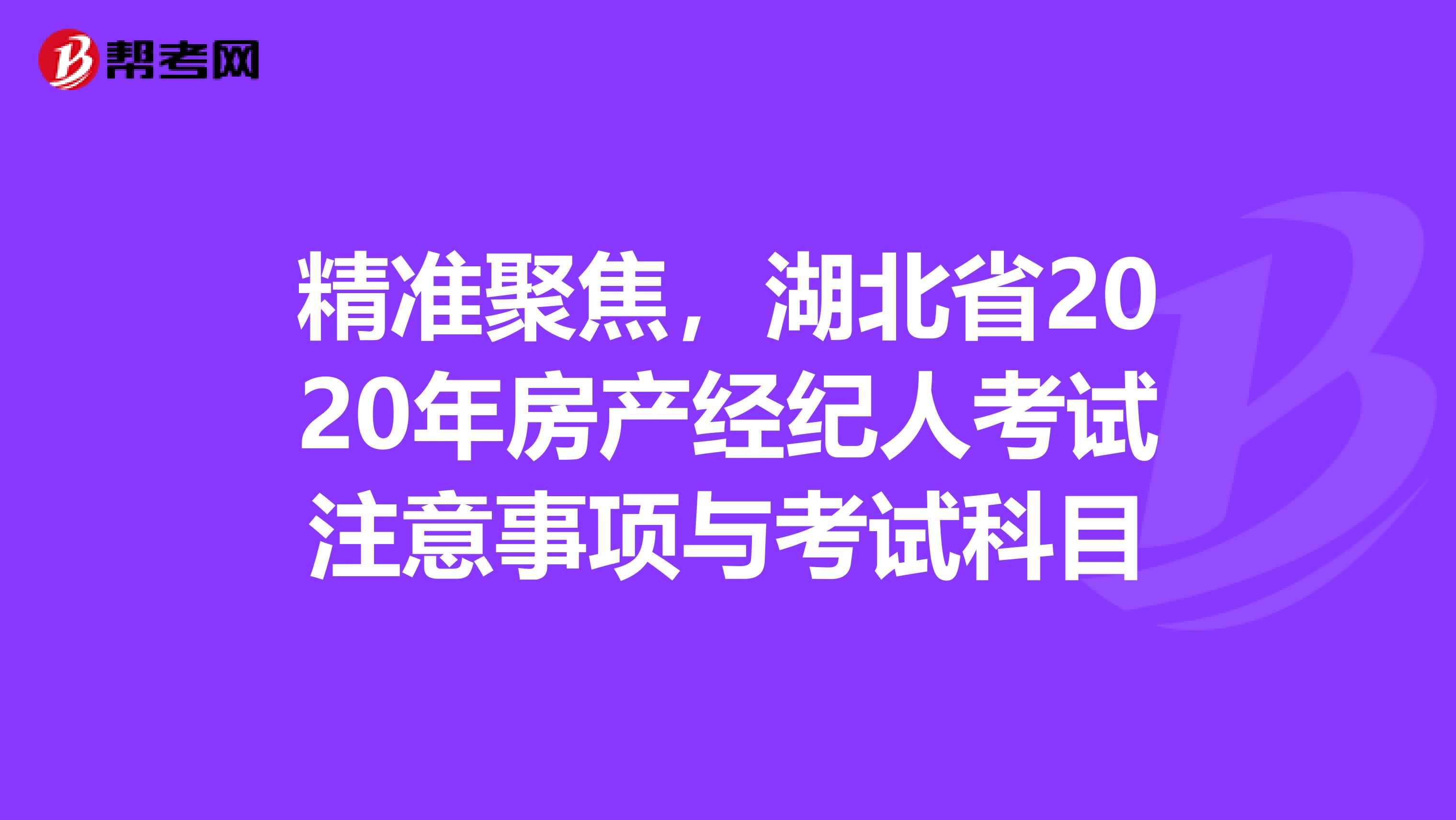 精准聚焦，湖北省2020年房产经纪人考试注意事项与考试科目